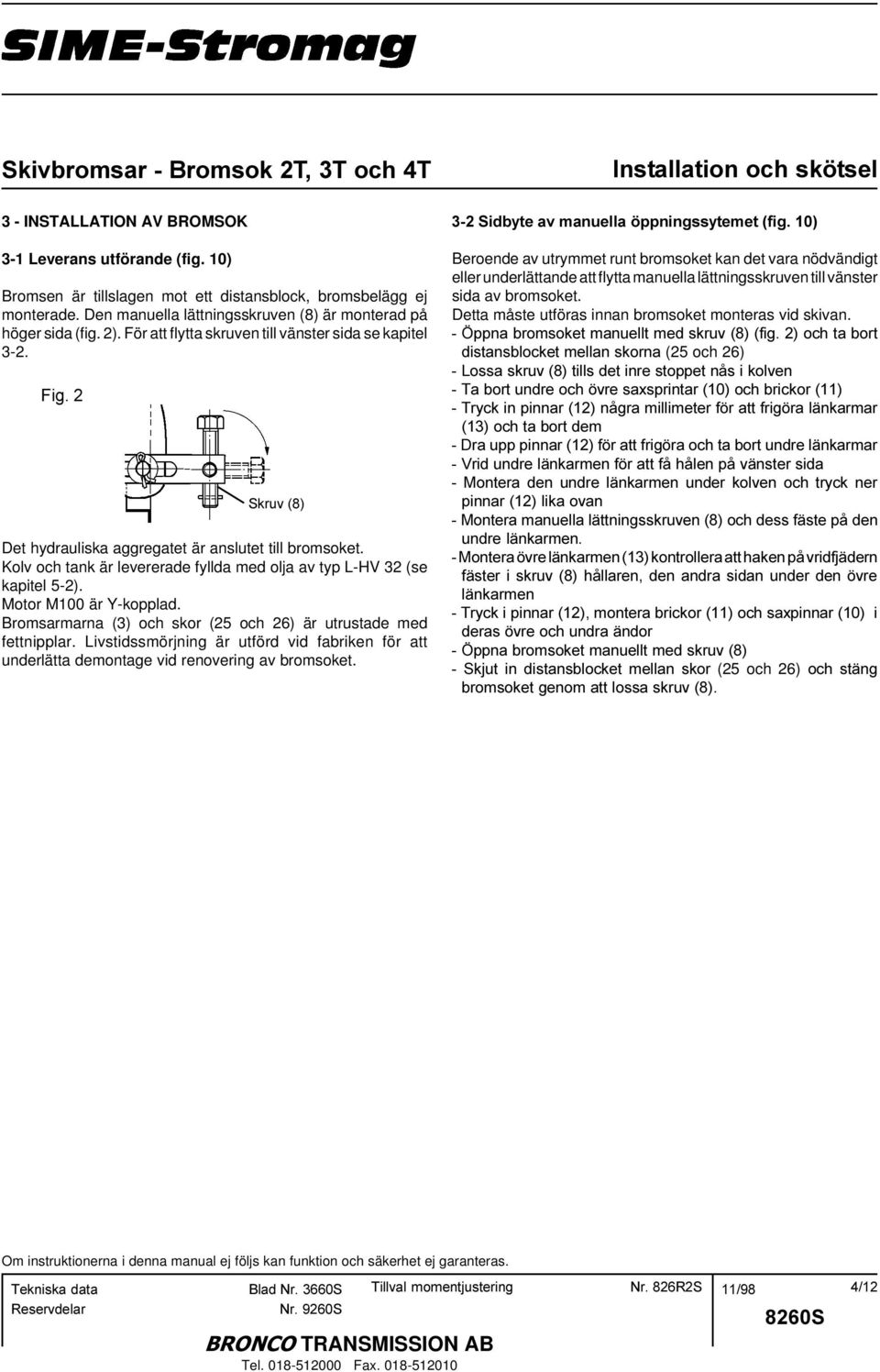 Motor M100 är Y-kopplad. Bromsarmarna (3) och skor (25 och 26) är utrustade med fettnipplar. Livstidssmörjning är utförd vid fabriken för att underlätta demontage vid renovering av bromsoket.