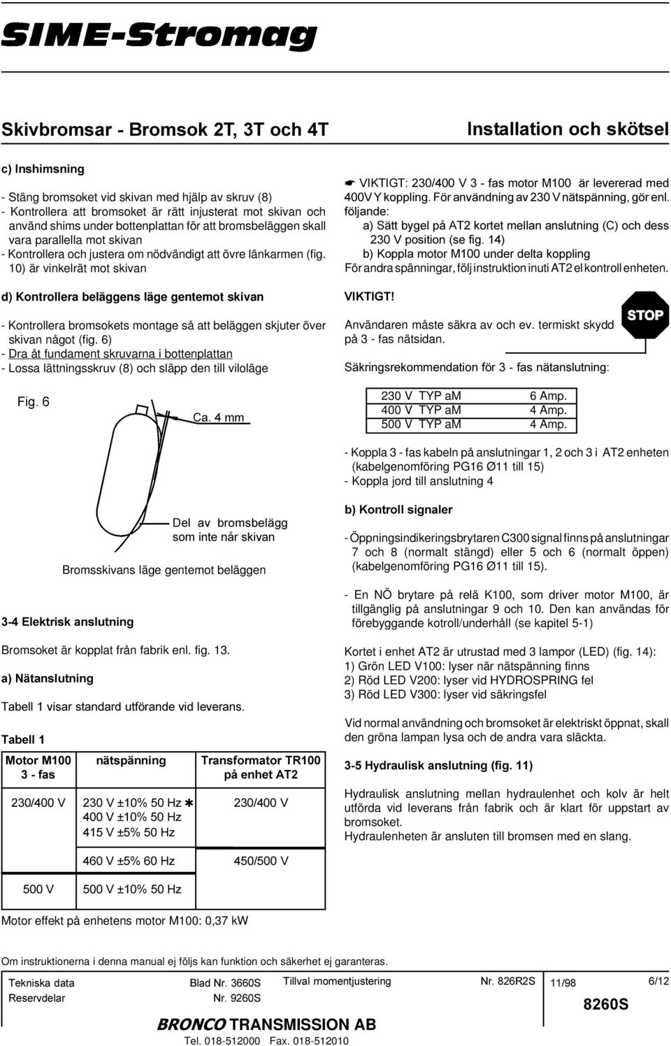 10) är vinkelrät mot skivan d) Kontrollera beläggens läge gentemot skivan - Kontrollera bromsokets montage så att beläggen skjuter över skivan något (fig.