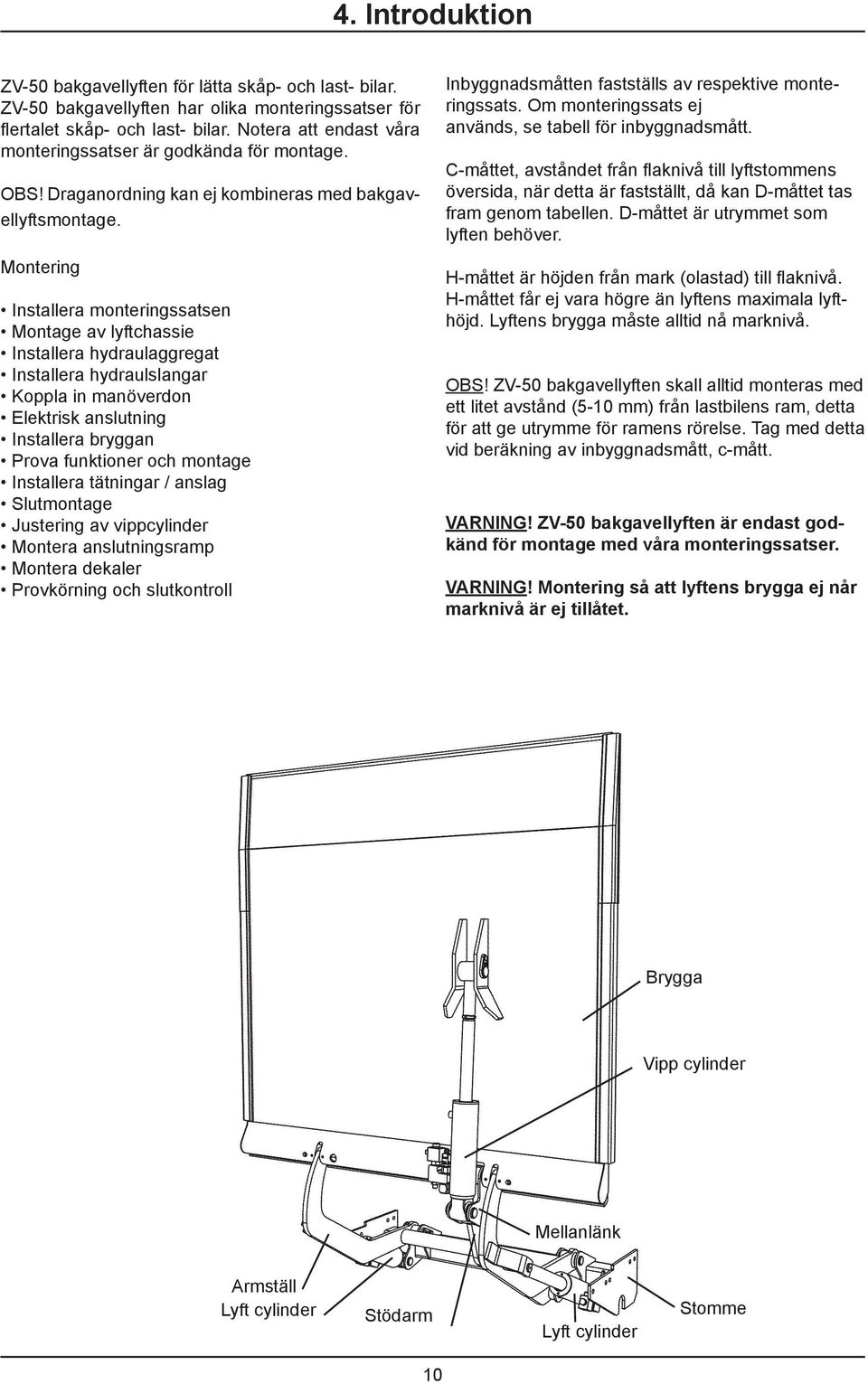 Montering Installera monteringssatsen Montage av lyftchassie Installera hydraulaggregat Installera hydraulslangar Koppla in manöverdon Elektrisk anslutning Installera bryggan Prova funktioner och