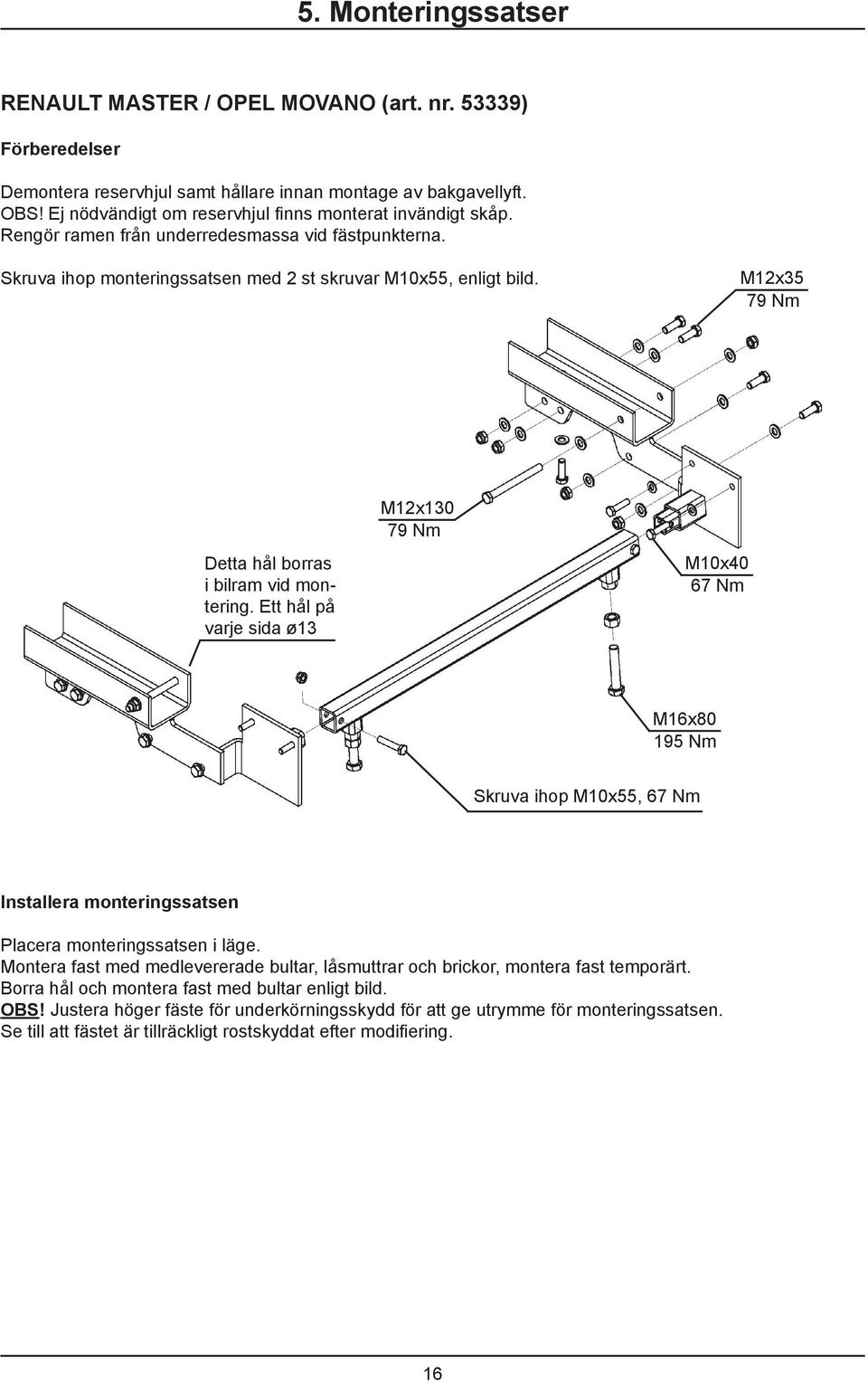 M12x35 Detta hål borras i bilram vid montering. Ett hål på varje sida ø13 M12x130 M10x40 67 Nm M16x80 195 Nm Skruva ihop M10x55, 67 Nm Installera monteringssatsen Placera monteringssatsen i läge.