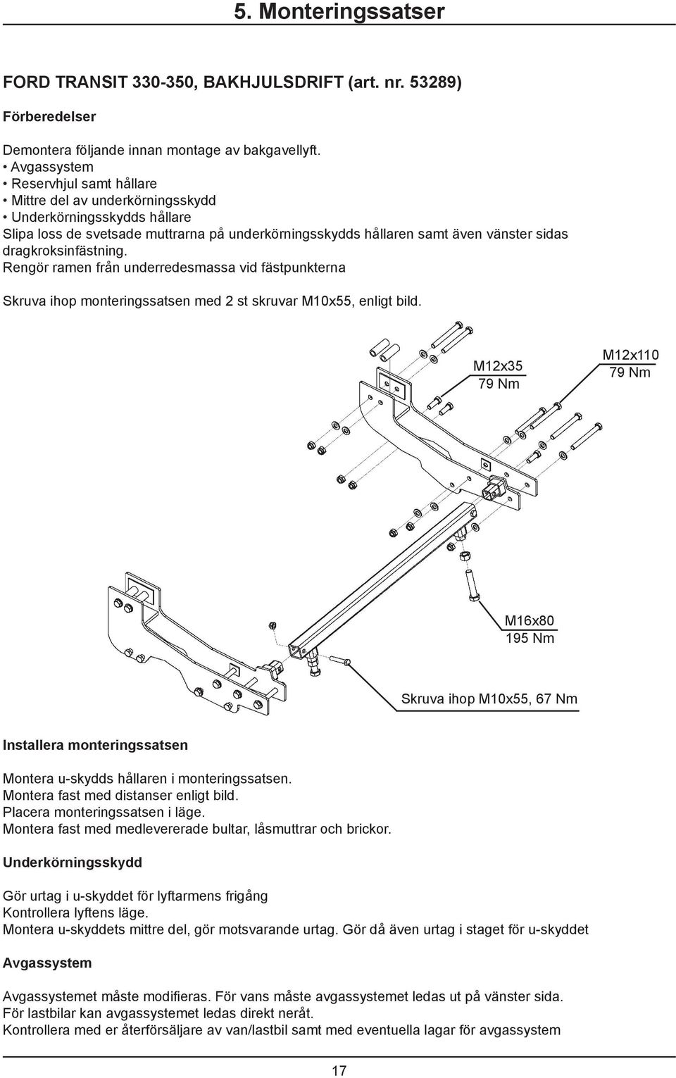 dragkroksinfästning. Rengör ramen från underredesmassa vid fästpunkterna Skruva ihop monteringssatsen med 2 st skruvar M10x55, enligt bild.