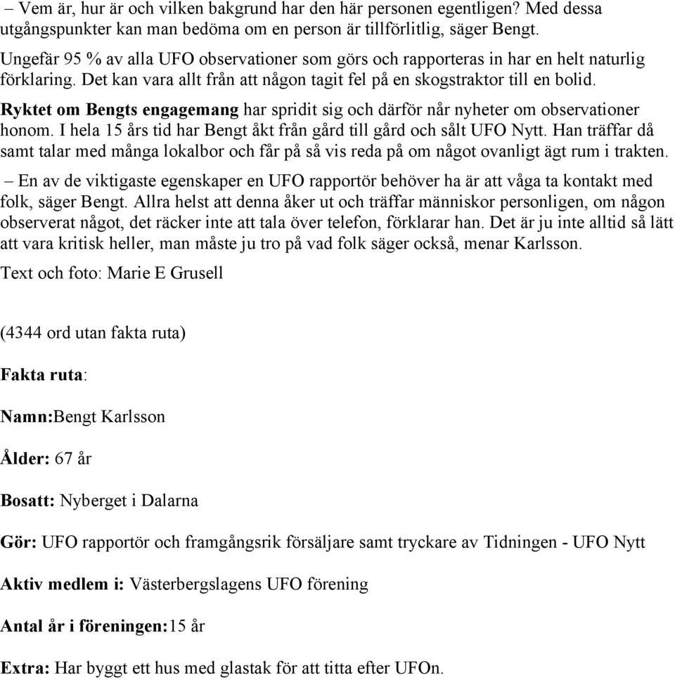 Ryktet om Bengts engagemang har spridit sig och därför når nyheter om observationer honom. I hela 15 års tid har Bengt åkt från gård till gård och sålt UFO Nytt.