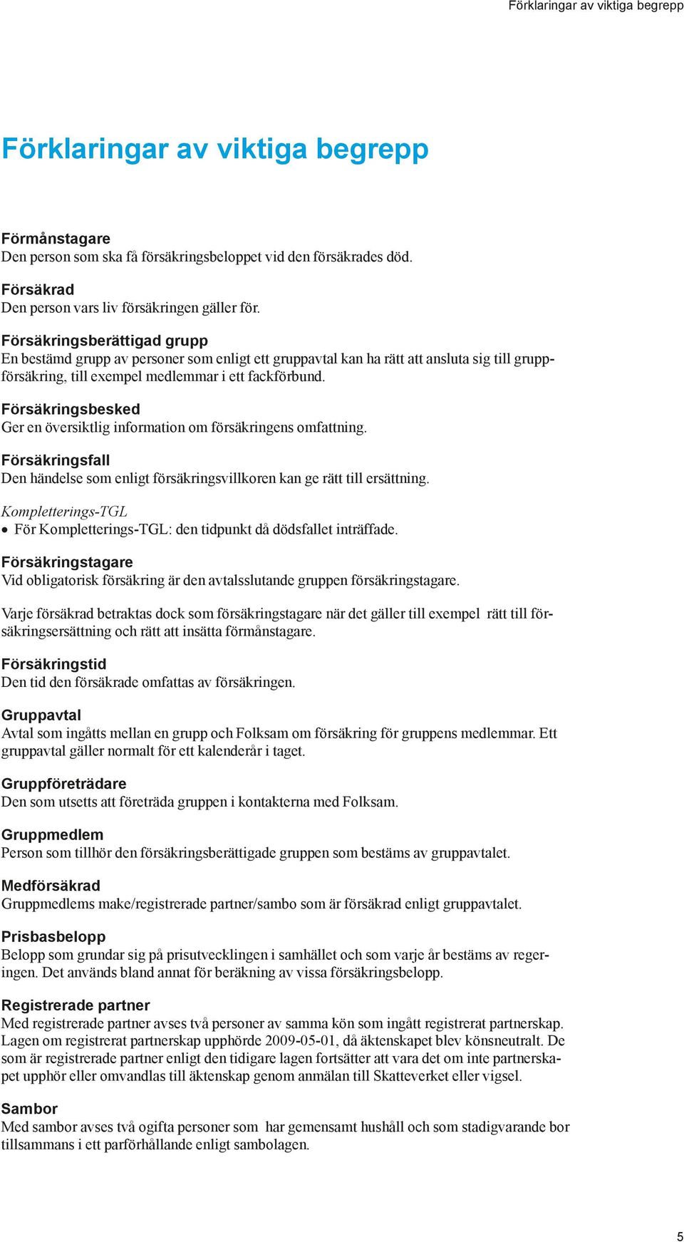 Försäkringsbesked Ger en översiktlig information om försäkringens omfattning. Försäkringsfall Den händelse som enligt försäkringsvillkoren kan ge rätt till ersättning.