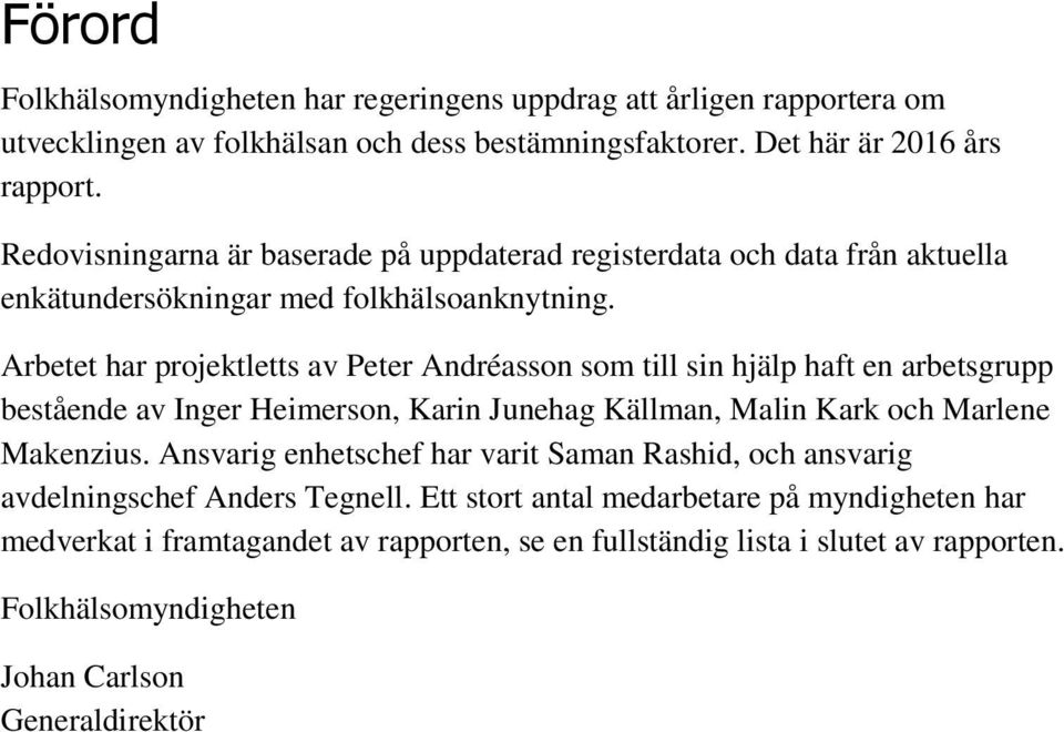 Arbetet har projektletts av Peter Andréasson som till sin hjälp haft en arbetsgrupp bestående av Inger Heimerson, Karin Junehag Källman, Malin Kark och Marlene Makenzius.