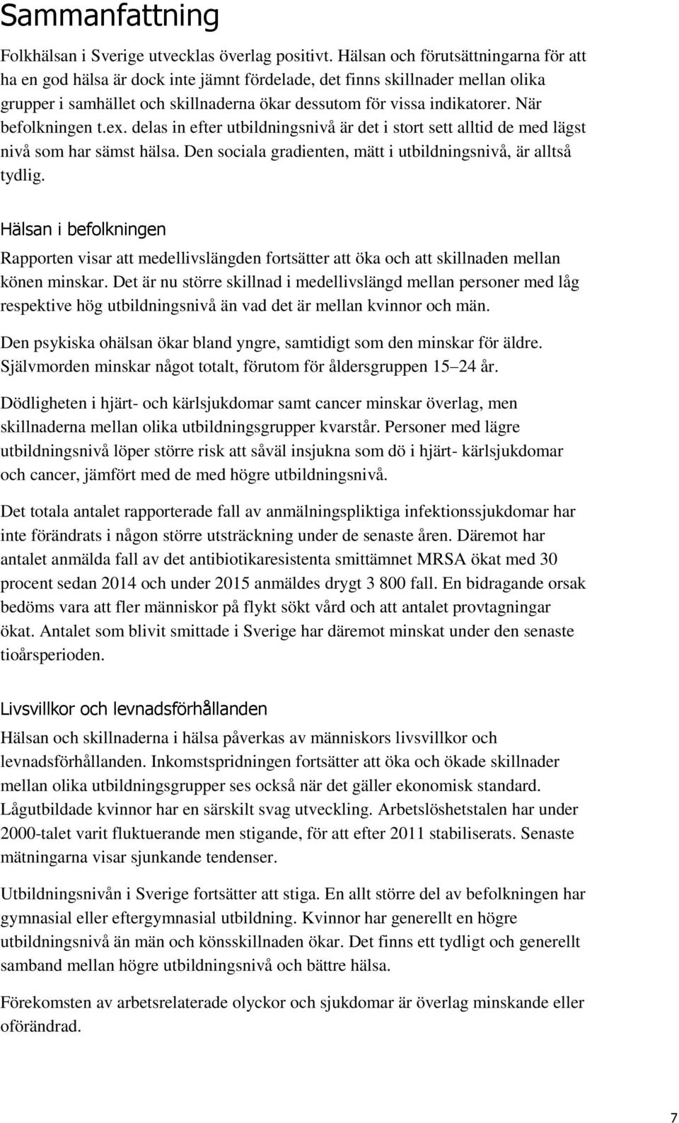 När befolkningen t.ex. delas in efter utbildningsnivå är det i stort sett alltid de med lägst nivå som har sämst hälsa. Den sociala gradienten, mätt i utbildningsnivå, är alltså tydlig.