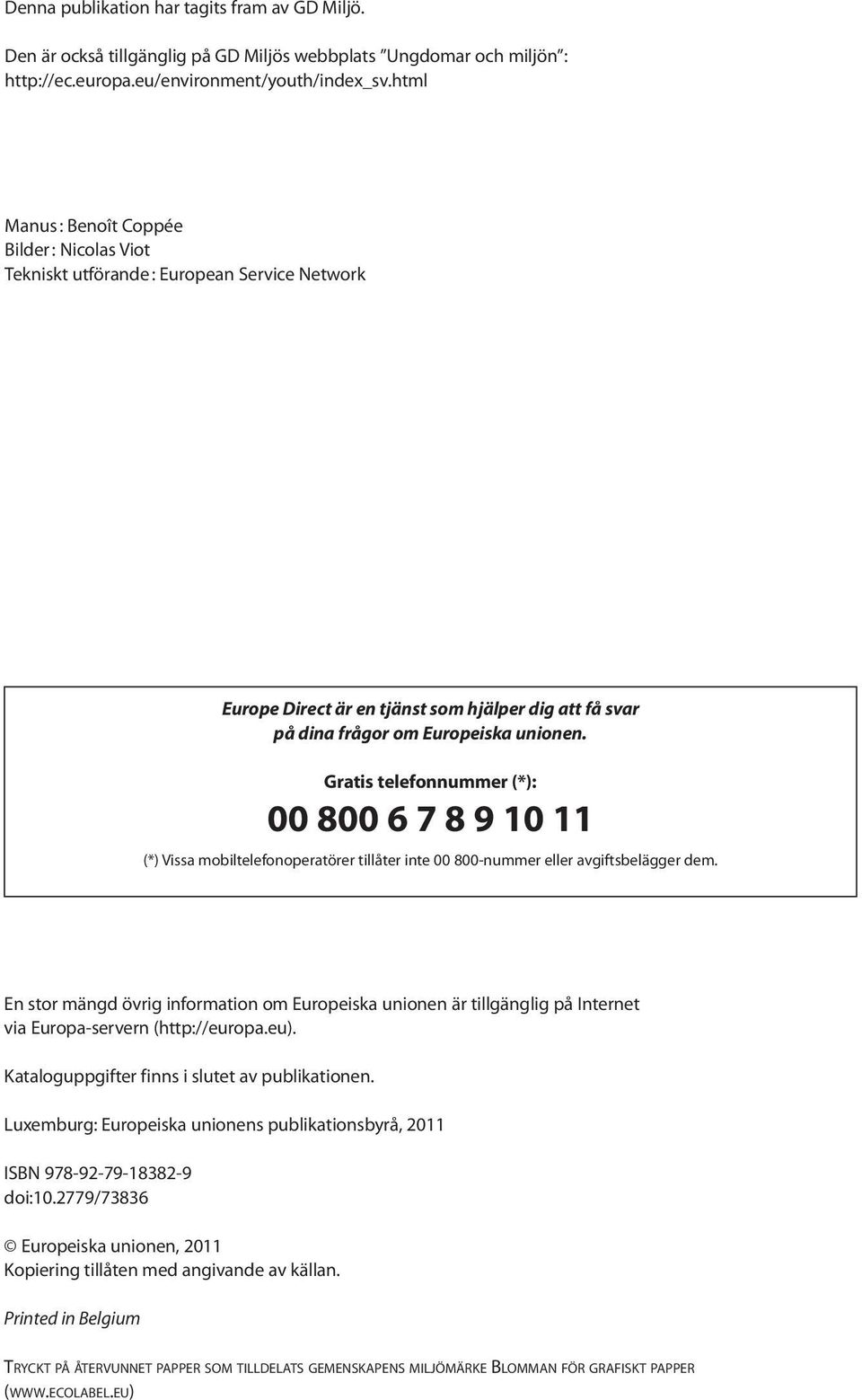 Gratis telefonnummer (*): 00 800 6 7 8 9 10 11 (*) Vissa mobiltelefonoperatörer tillåter inte 00 800-nummer eller avgiftsbelägger dem.