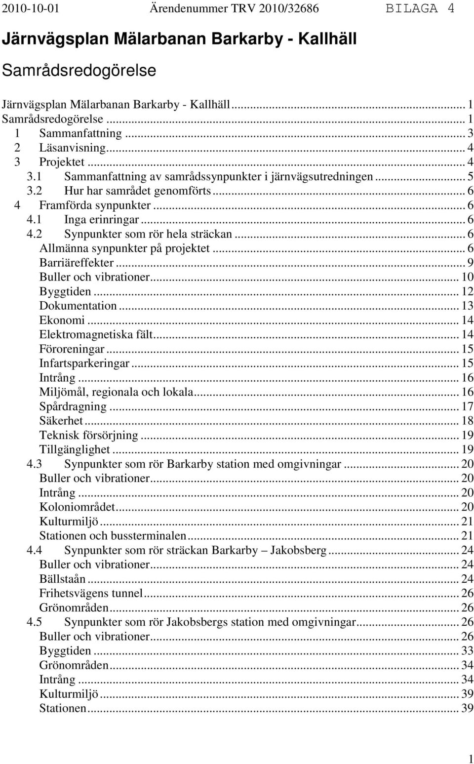 .. 6 Allmänna synpunkter på projektet... 6 Barriäreffekter... 9 Buller och vibrationer... 10 Byggtiden... 12 Dokumentation... 13 Ekonomi... 14 Elektromagnetiska fält... 14 Föroreningar.