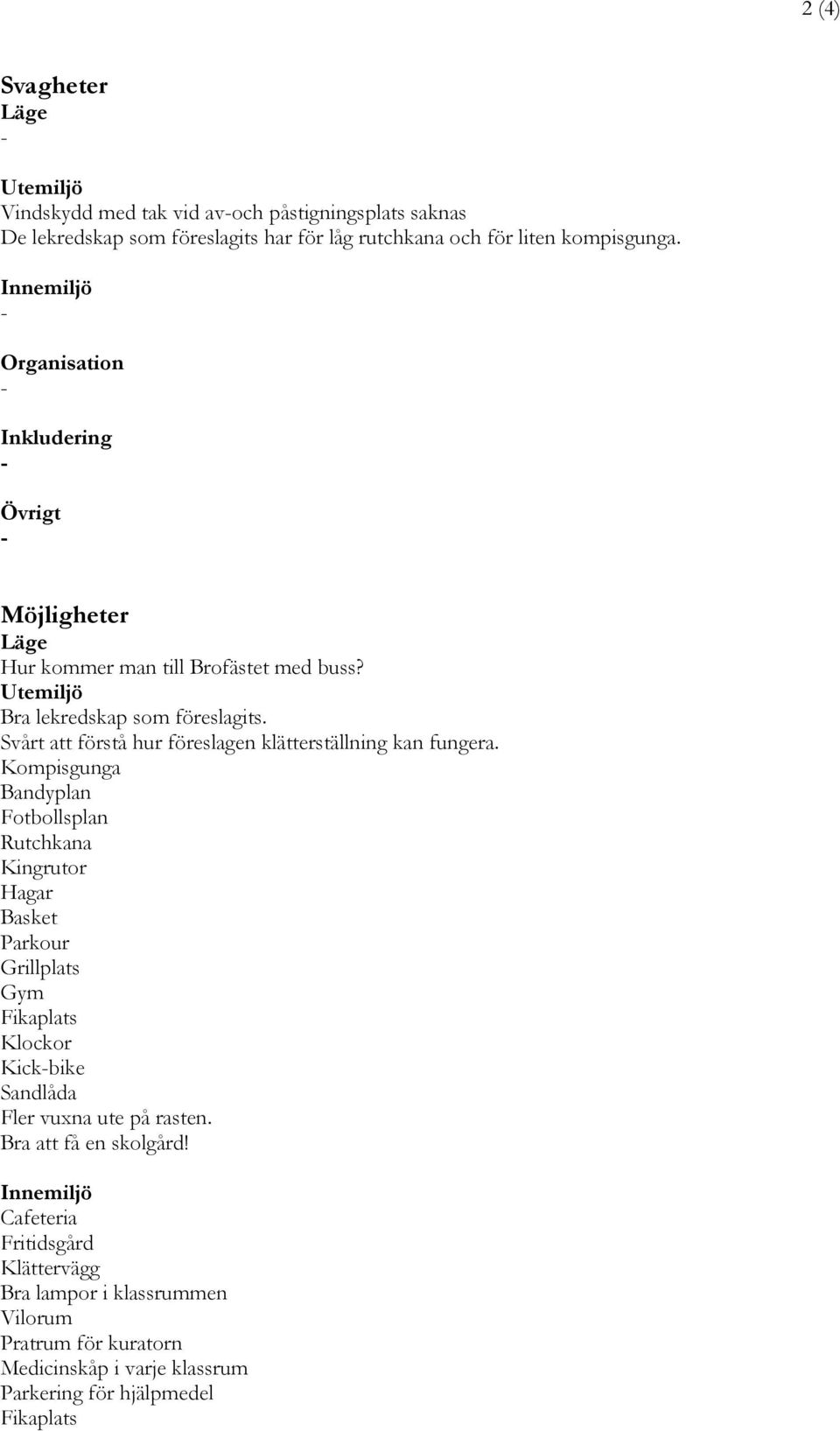 Kompisgunga Bandyplan Fotbollsplan Rutchkana Kingrutor Hagar Basket Parkour Grillplats Gym Fikaplats Klockor Kickbike Sandlåda Fler vuxna ute på rasten.