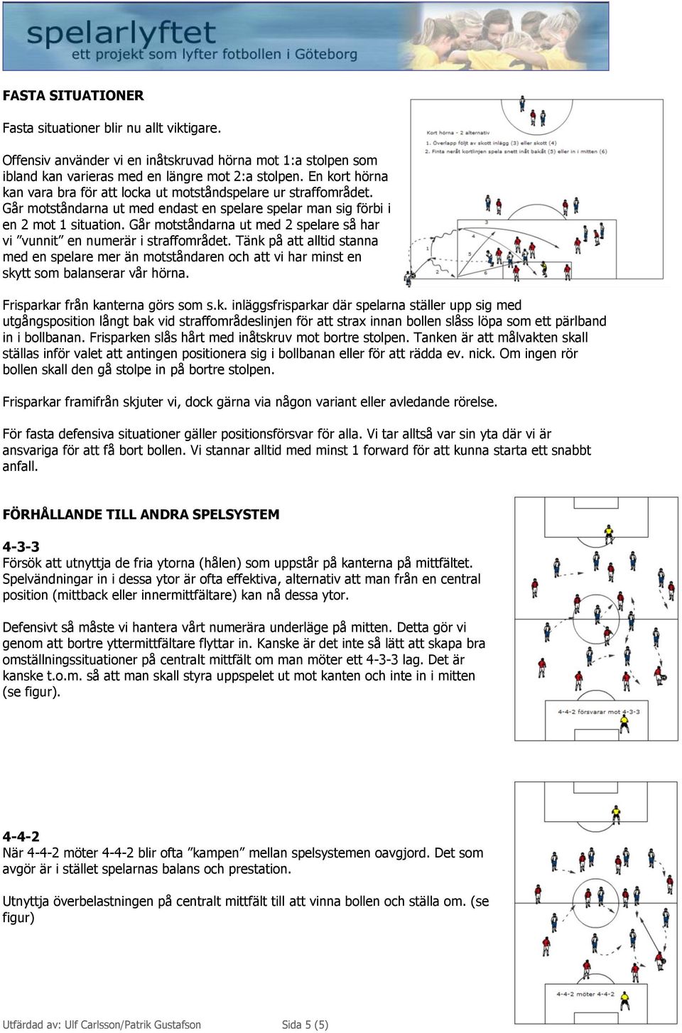 Går motståndarna ut med 2 spelare så har vi vunnit en numerär i straffområdet. Tänk på att alltid stanna med en spelare mer än motståndaren och att vi har minst en skytt som balanserar vår hörna.