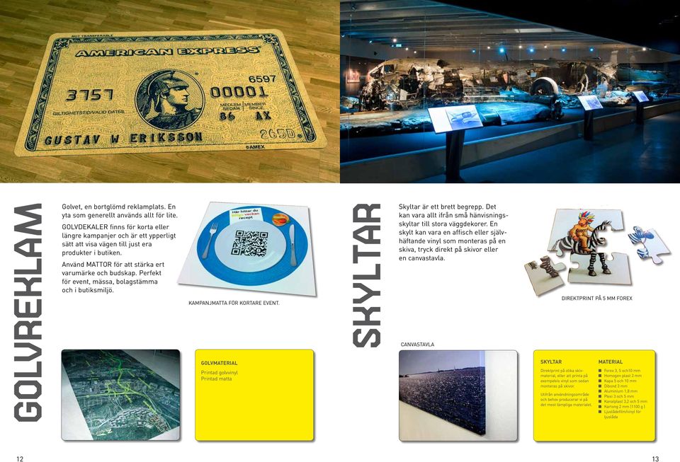 Perfekt för event, mässa, bolagstämma och i butiksmiljö. KAMPANJMATTA FÖR KORTARE EVENT. GOLVMATERIAL Printad golvvinyl Printad matta SKYLTAR Skyltar är ett brett begrepp.