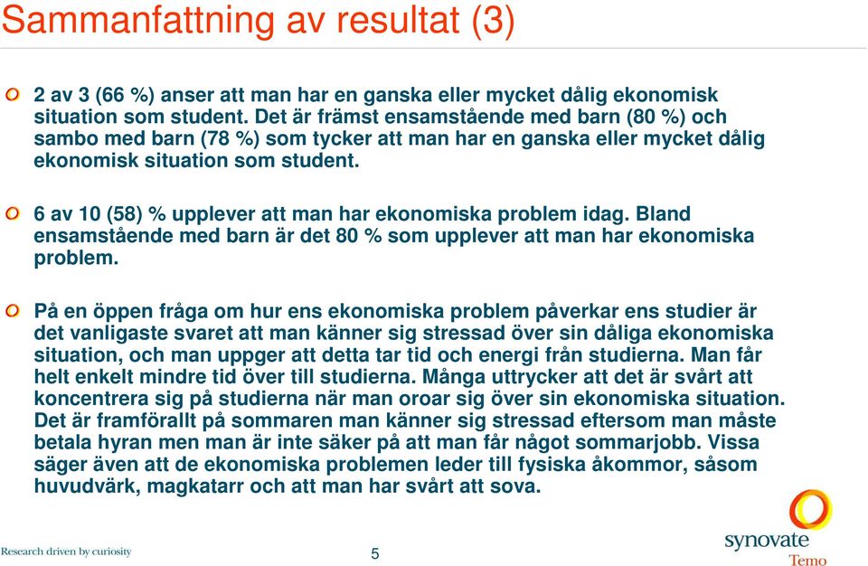 6 av 10 (58) % upplever att man har ekonomiska problem idag. Bland ensamstående med barn är det 80 % som upplever att man har ekonomiska problem.