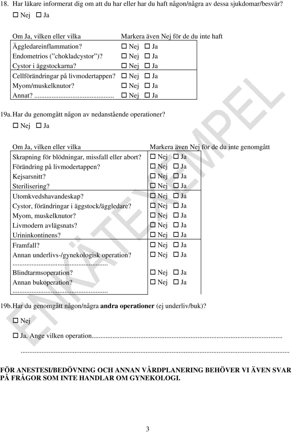 Om Ja, vilken eller vilka Skrapning för blödningar, missfall eller abort? Förändring på livmodertappen? Kejsarsnitt? Sterilisering? Utomkvedshavandeskap? Cystor, förändringar i äggstock/äggledare?