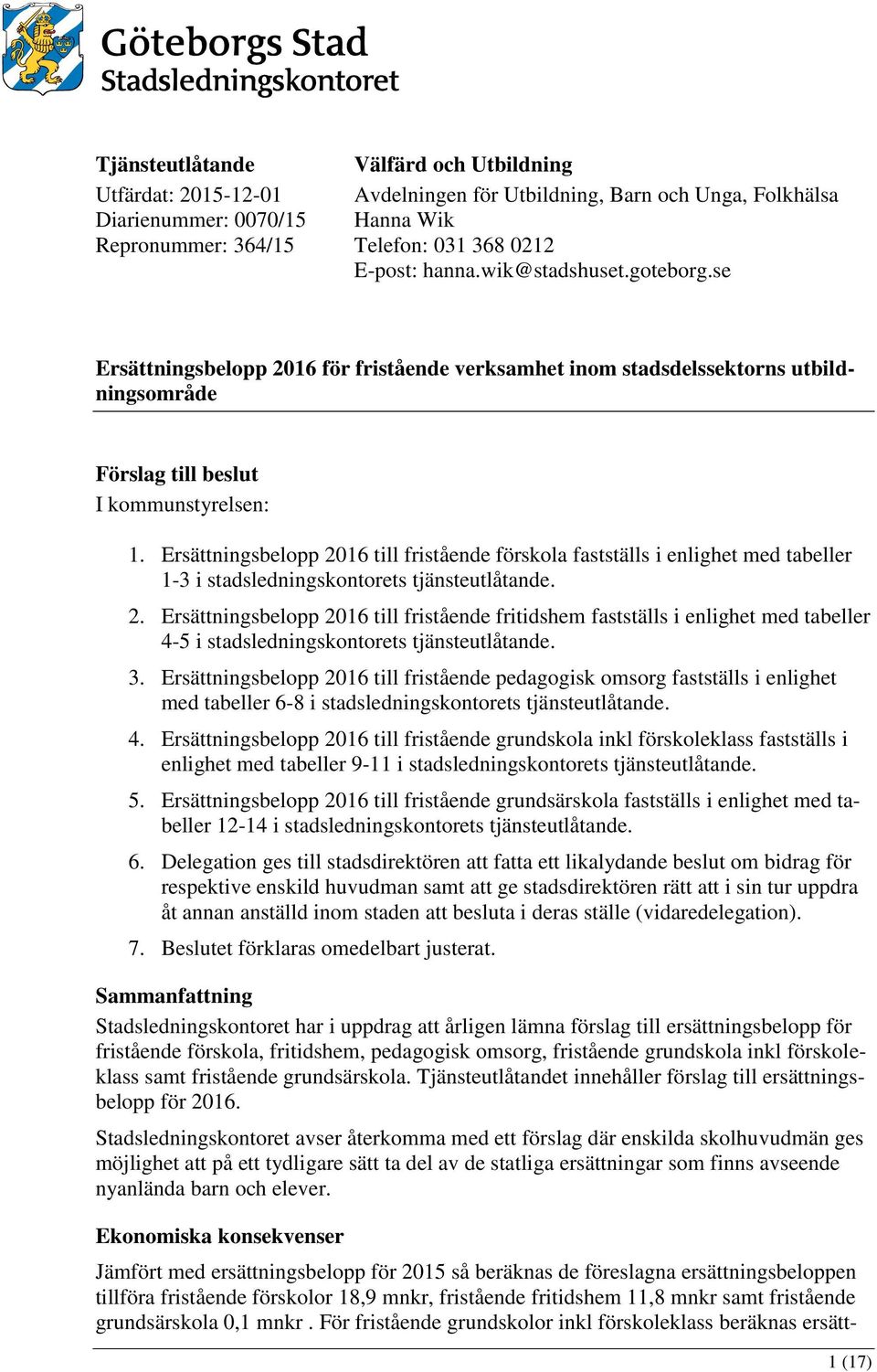 Ersättningsbelopp 2016 till fristående förskola fastställs i enlighet med tabeller 1-3 i stadsledningskontorets tjänsteutlåtande. 2. Ersättningsbelopp 2016 till fristående fritidshem fastställs i enlighet med tabeller 4-5 i stadsledningskontorets tjänsteutlåtande.