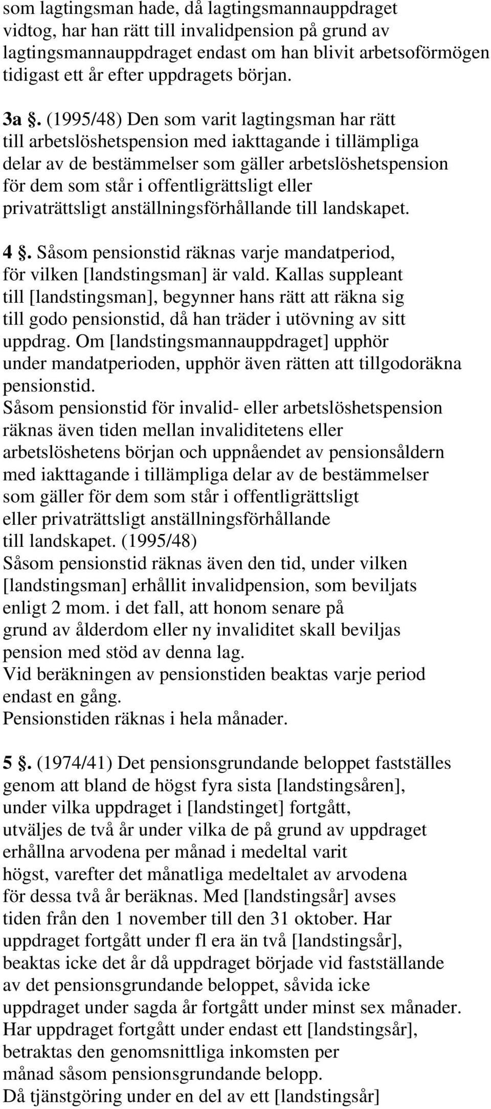 (1995/48) Den som varit lagtingsman har rätt till arbetslöshetspension med iakttagande i tillämpliga delar av de bestämmelser som gäller arbetslöshetspension för dem som står i offentligrättsligt