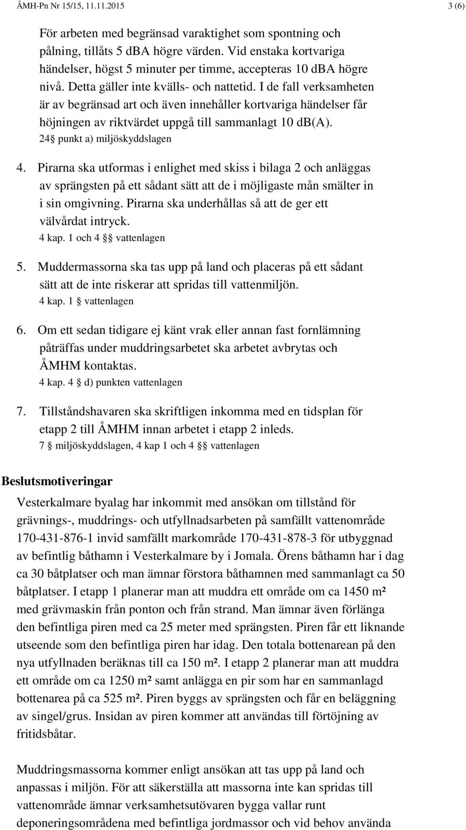 I de fall verksamheten är av begränsad art och även innehåller kortvariga händelser får höjningen av riktvärdet uppgå till sammanlagt 10 db(a). 24 punkt a) miljöskyddslagen 4.