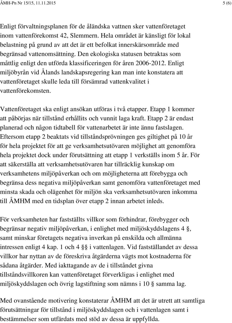 Den ekologiska statusen betraktas som måttlig enligt den utförda klassificeringen för åren 2006-2012.