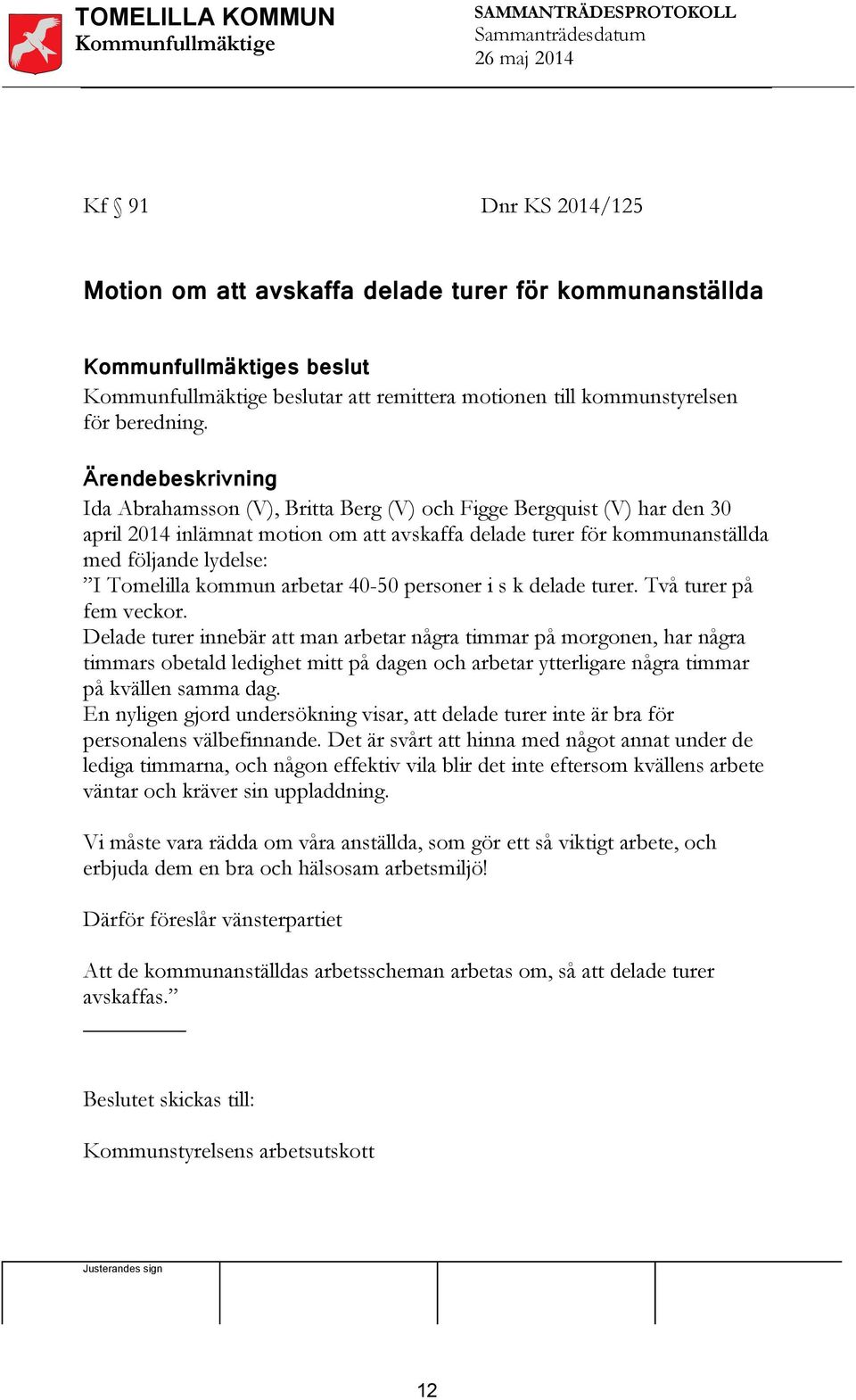 Ärendebeskrivning Ida Abrahamsson (V), Britta Berg (V) och Figge Bergquist (V) har den 30 april 2014 inlämnat motion om att avskaffa delade turer för kommunanställda med följande lydelse: I Tomelilla