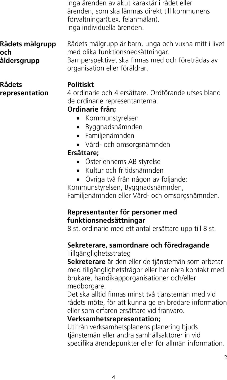 Barnperspektivet ska finnas med och företrädas av organisation eller föräldrar. Politiskt 4 ordinarie och 4 ersättare. Ordförande utses bland de ordinarie representanterna.