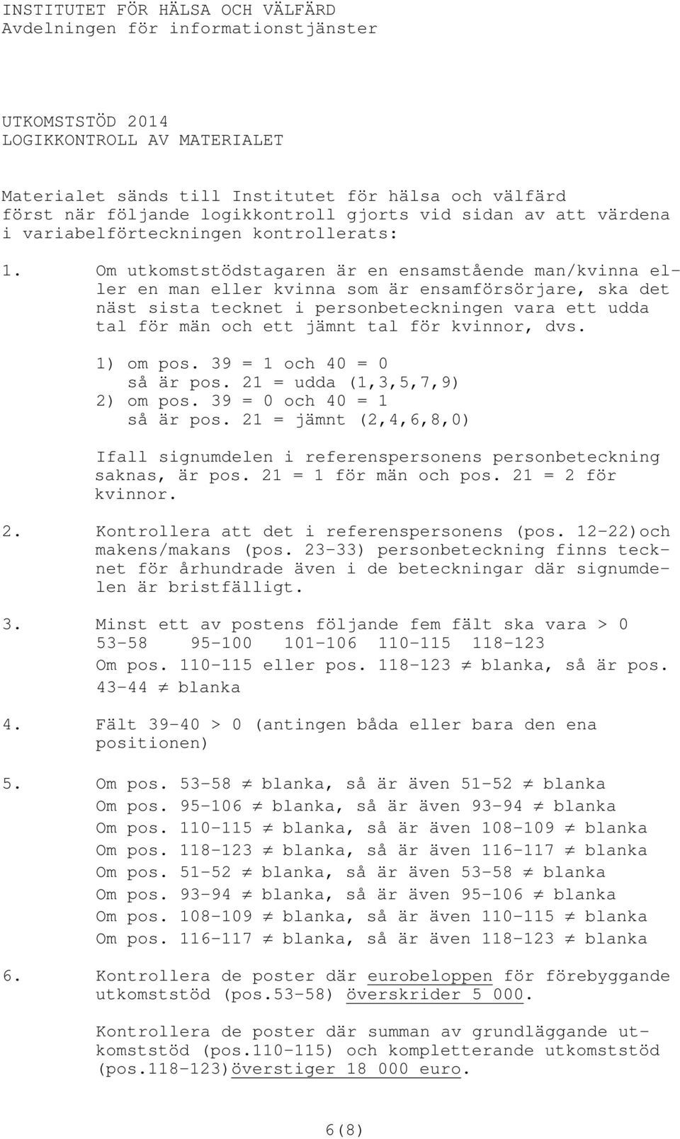 Om utkomststödstagaren är en ensamstående man/kvinna eller en man eller kvinna som är ensamförsörjare, ska det näst sista tecknet i personbeteckningen vara ett udda tal för män och ett jämnt tal för