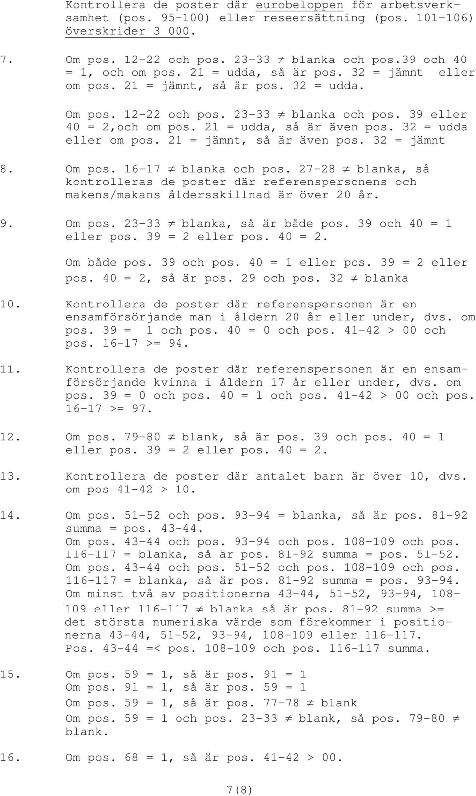 2 = jämnt, så är även pos. 32 = jämnt 8. Om pos. 6-7 blanka och pos. 27-28 blanka, så kontrolleras de poster där referenspersonens och makens/makans åldersskillnad är över 20 år. 9. Om pos. 23-33 blanka, så är både pos.