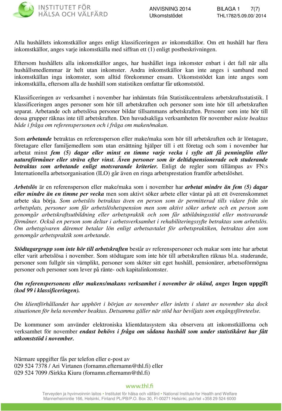 Eftersom hushållets alla inkomstkällor anges, har hushållet inga inkomster enbart i det fall när alla hushållsmedlemmar är helt utan inkomster.