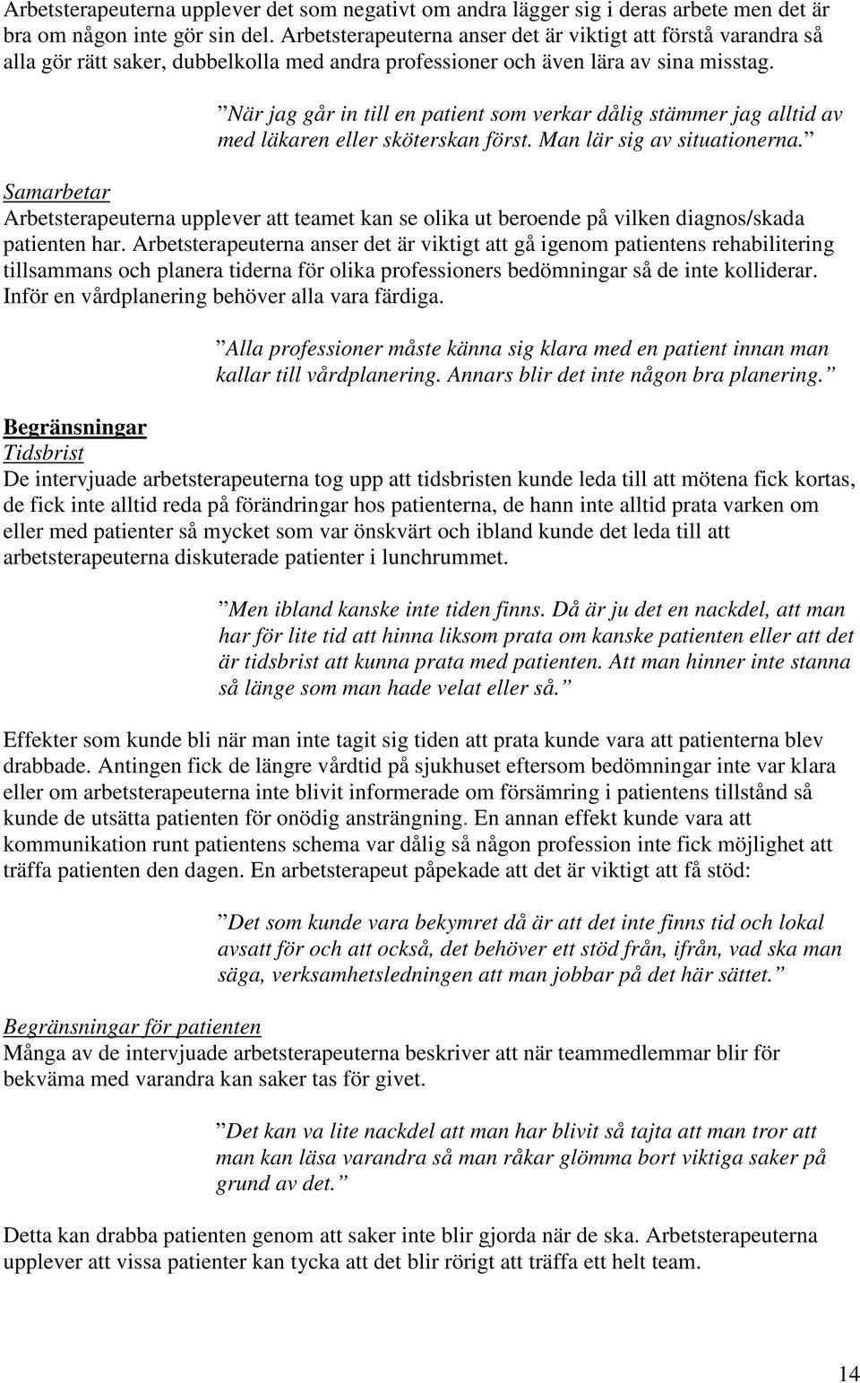 När jag går in till en patient som verkar dålig stämmer jag alltid av med läkaren eller sköterskan först. Man lär sig av situationerna.