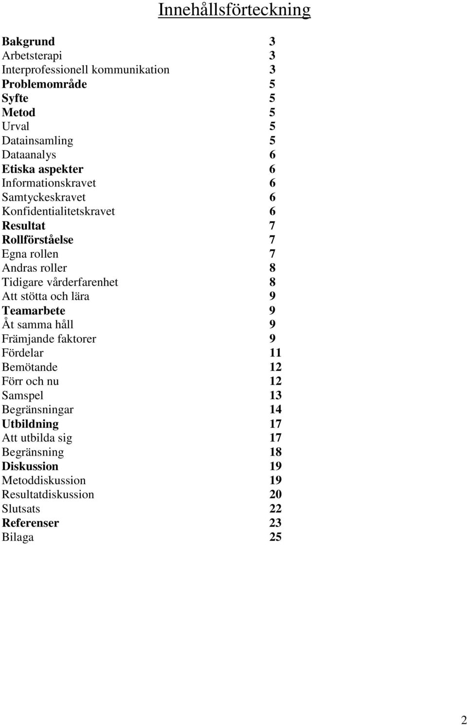 Tidigare vårderfarenhet 8 Att stötta och lära 9 Teamarbete 9 Åt samma håll 9 Främjande faktorer 9 Fördelar 11 Bemötande 12 Förr och nu 12 Samspel 13