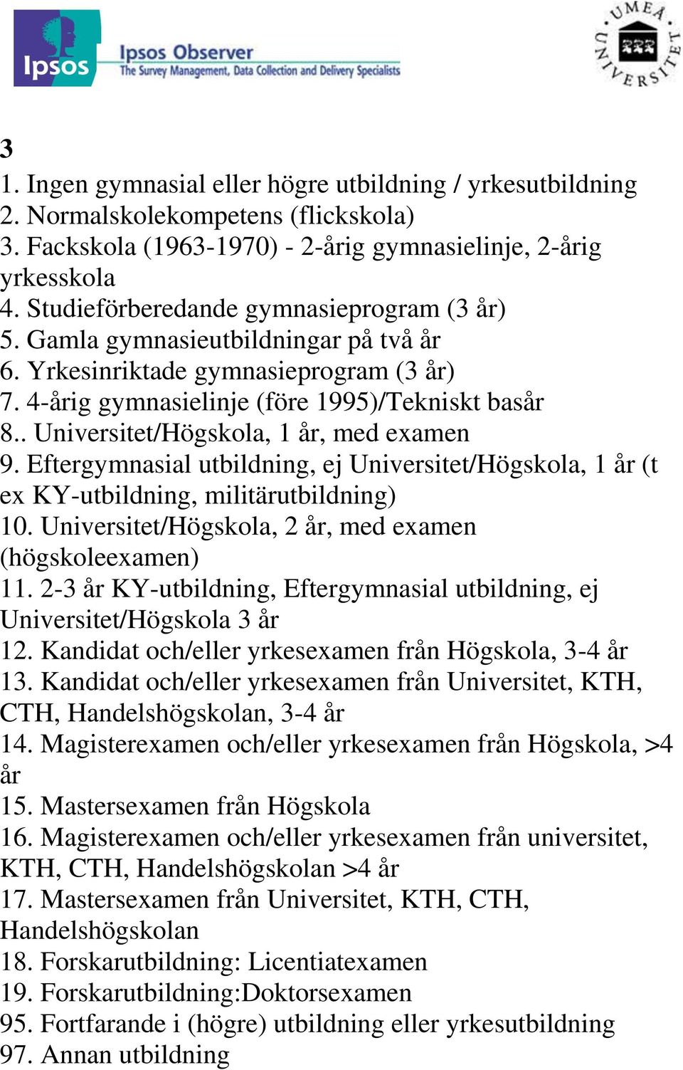 . Universitet/Högskola, 1 år, med examen 9. Eftergymnasial utbildning, ej Universitet/Högskola, 1 år (t ex KY-utbildning, militärutbildning) 10.