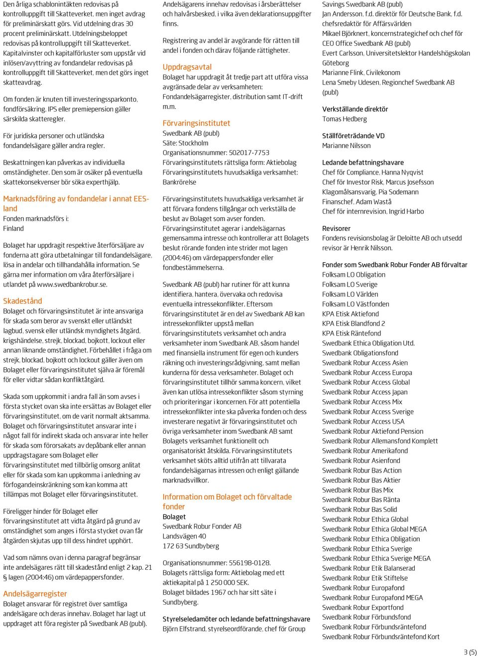 Kapitalvinster och kapitalförluster som uppstår vid inlösen/avyttring av fondandelar redovisas på kontrolluppgift till Skatteverket, men det görs inget skatteavdrag.