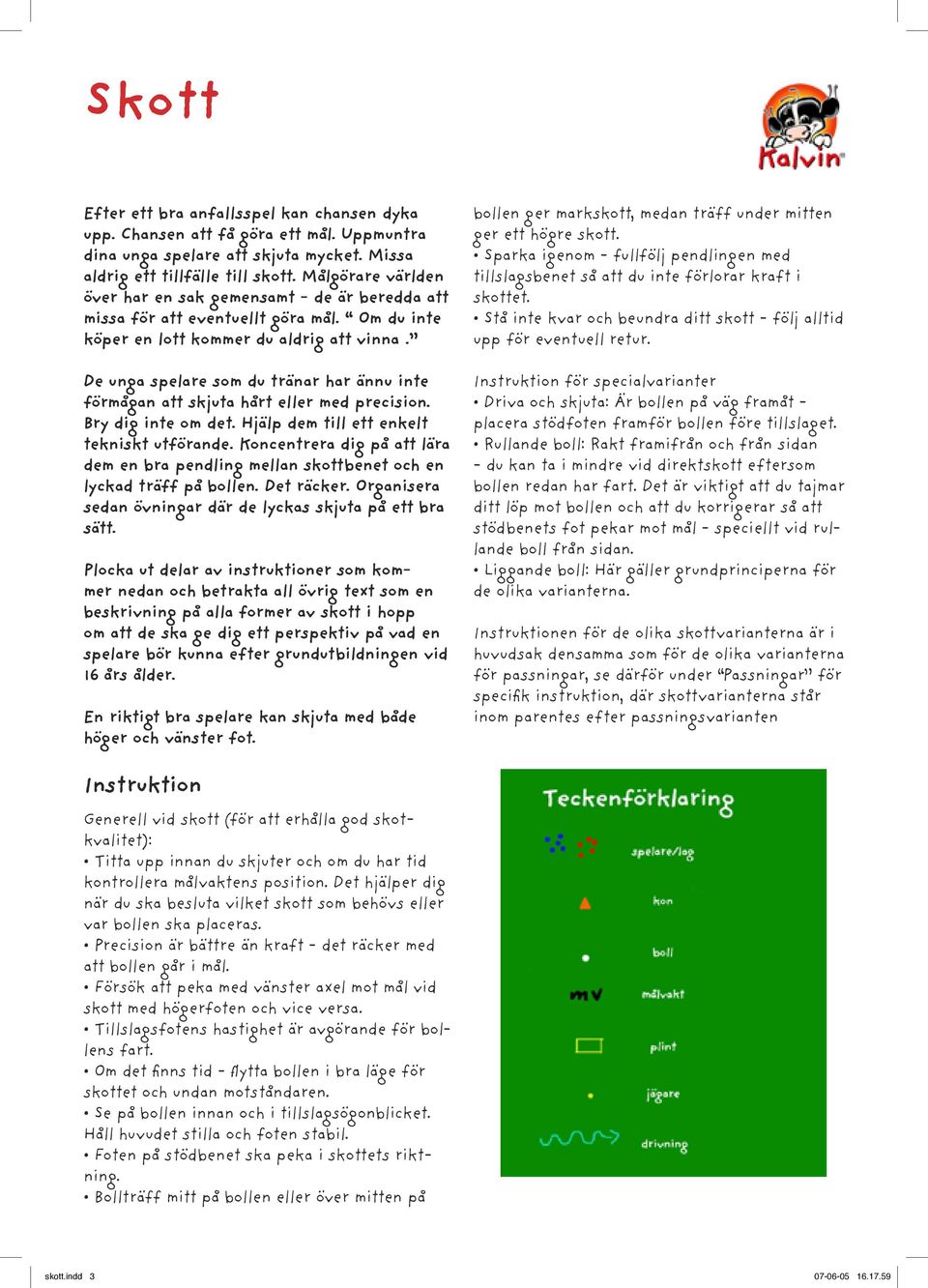 De unga spelare som du tränar har ännu inte förmågan att skjuta hårt eller med precision. Bry dig inte om det. Hjälp dem till ett enkelt tekniskt utförande.