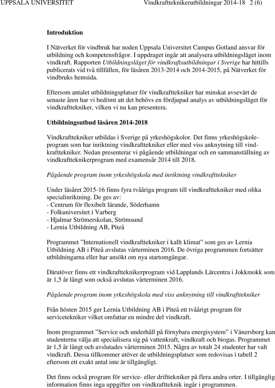 Rapporten Utbildningsläget för vindkraftsutbildningar i Sverige har hittills publicerats vid två tillfällen, för läsåren 2013-2014 och 2014-2015, på Nätverket för vindbruks hemsida.