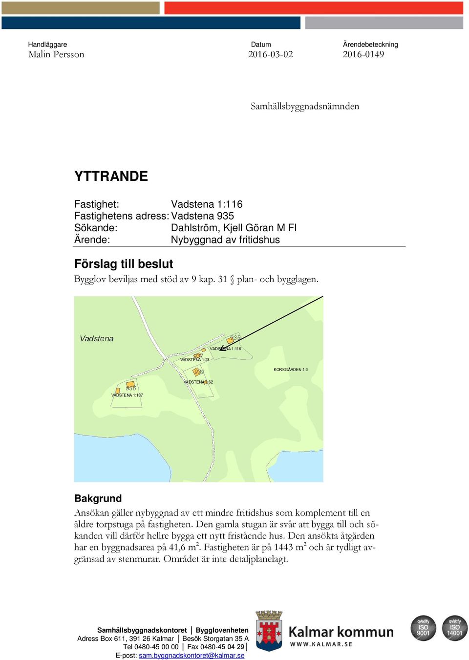 Bakgrund Ansökan gäller nybyggnad av ett mindre fritidshus som komplement till en äldre torpstuga på fastigheten.