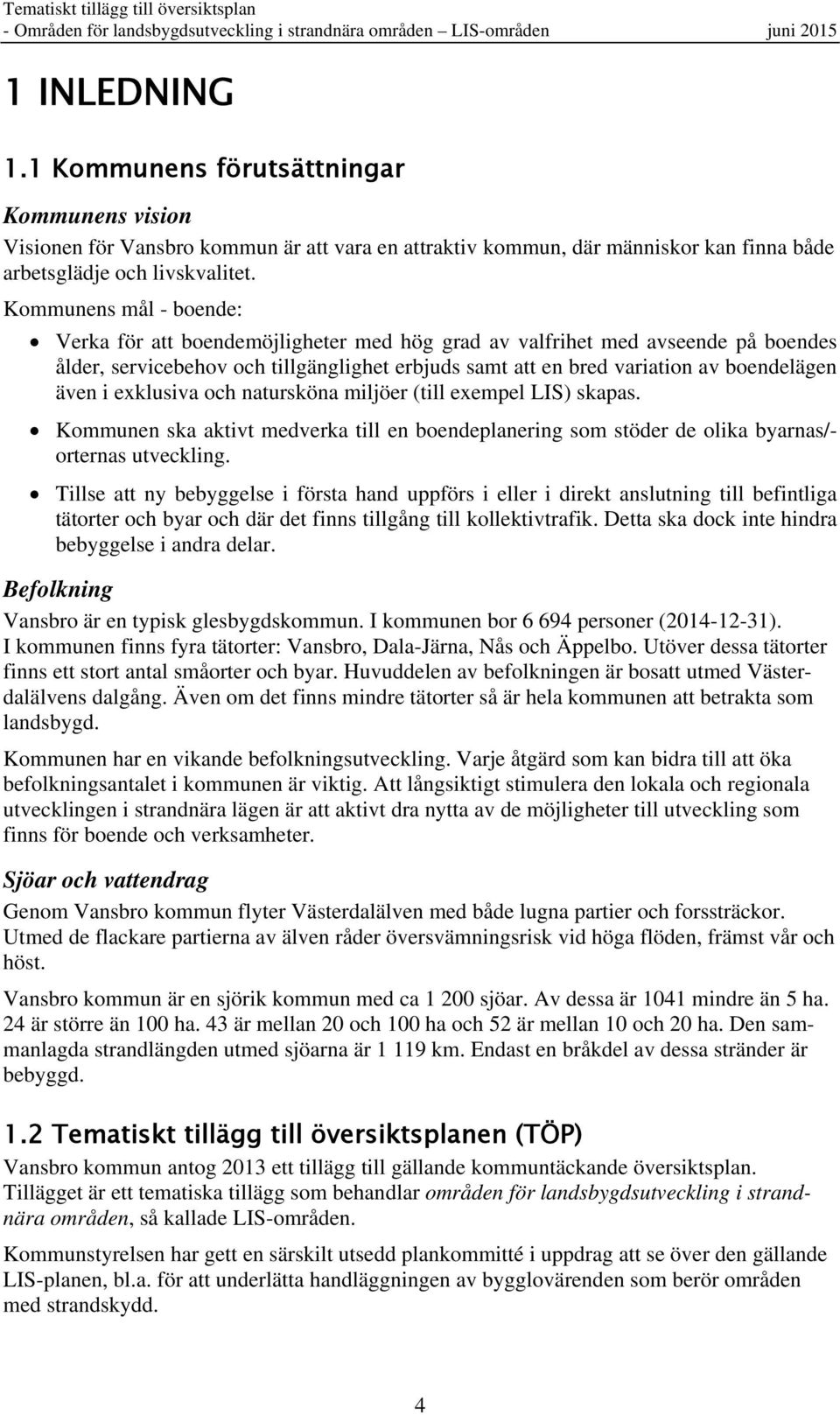 i exklusiva och natursköna miljöer (till exempel LIS) skapas. Kommunen ska aktivt medverka till en boendeplanering som stöder de olika byarnas/- orternas utveckling.