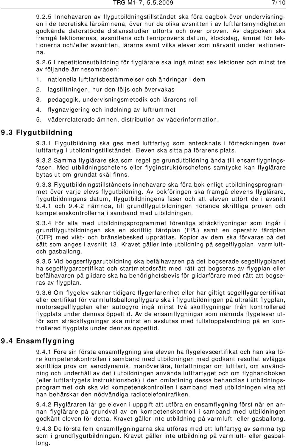 5 Innehavaren av flygutbildningstillståndet ska föra dagbok över undervisningen i de teoretiska läroämnena, över hur de olika avsnitten i av luftfartsmyndigheten godkända datorstödda distansstudier