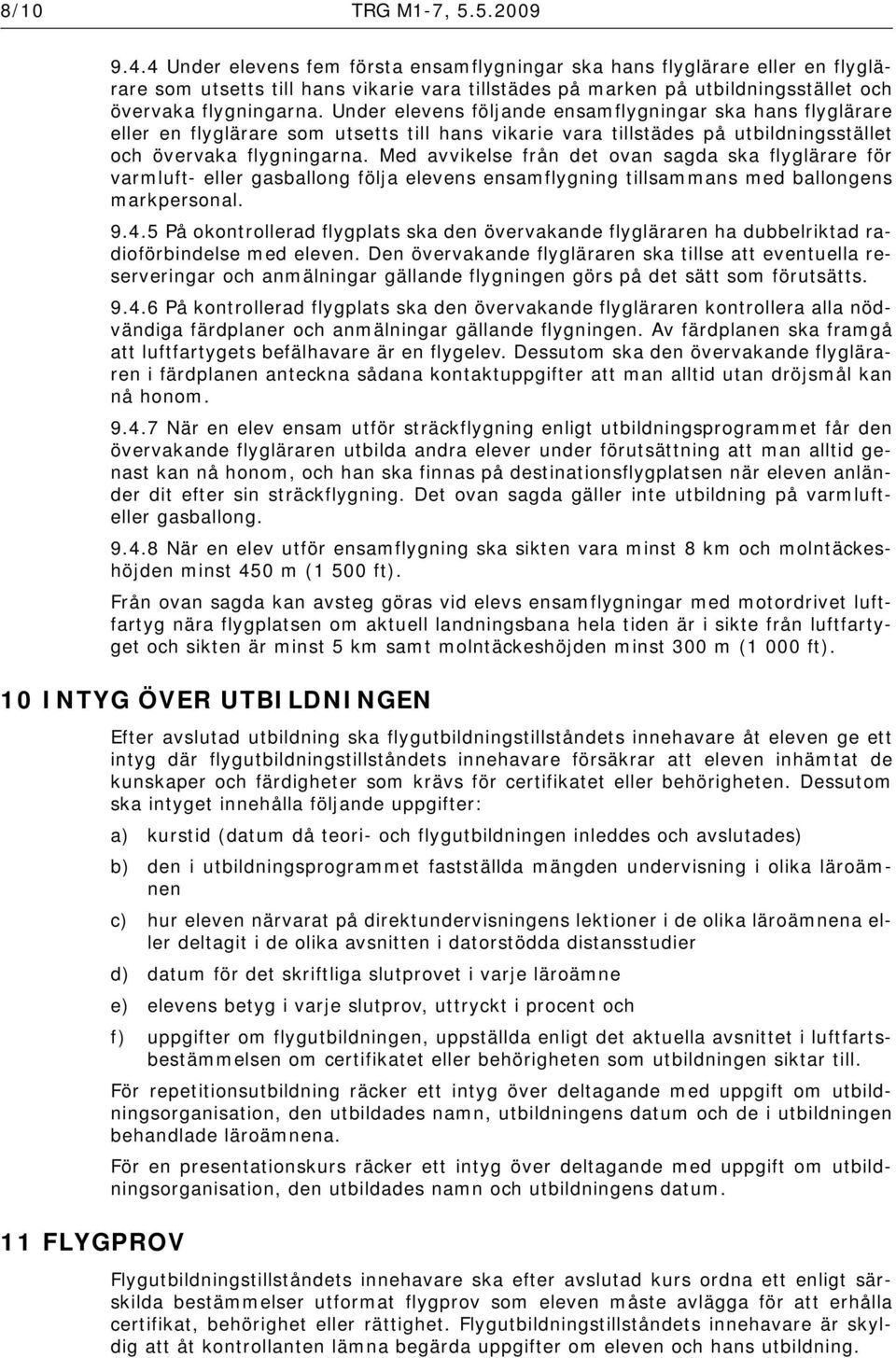 Under elevens följande ensamflygningar ska hans flyglärare eller en flyglärare som utsetts till hans vikarie vara tillstädes på utbildningsstället och övervaka flygningarna.