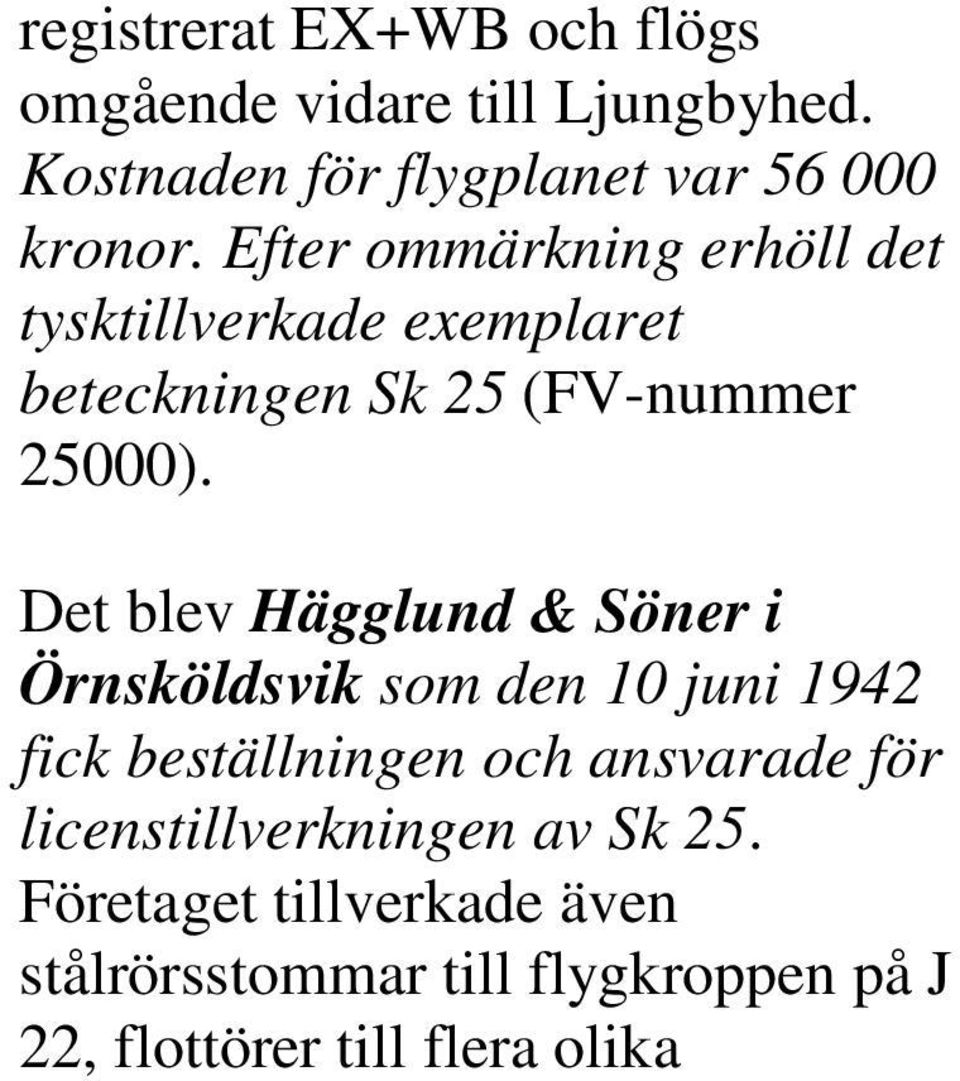 Det blev Hägglund & Söner i Örnsköldsvik som den 10 juni 1942 fick beställningen och ansvarade för