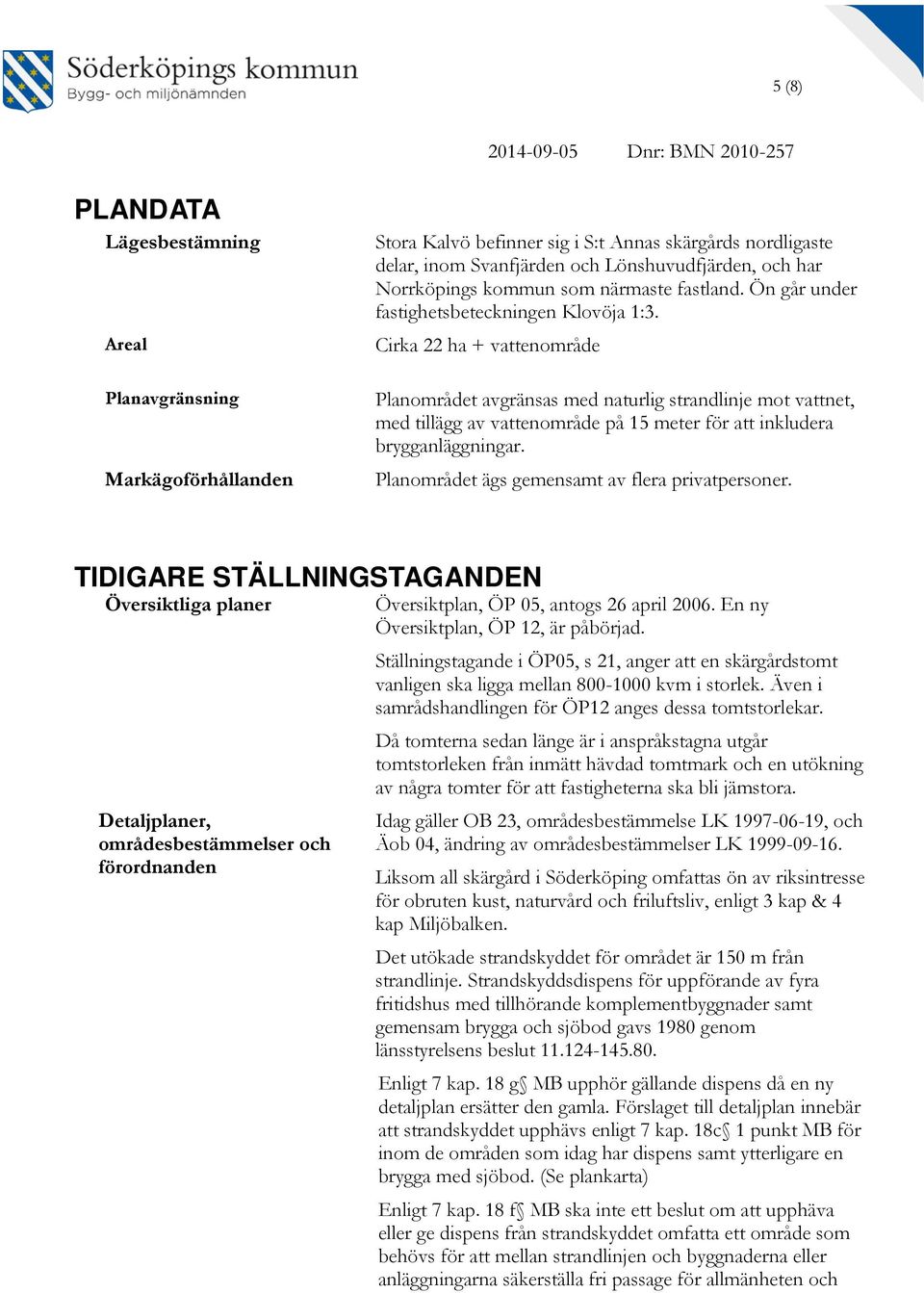 Cirka 22 ha + vattenområde Planområdet avgränsas med naturlig strandlinje mot vattnet, med tillägg av vattenområde på 15 meter för att inkludera brygganläggningar.