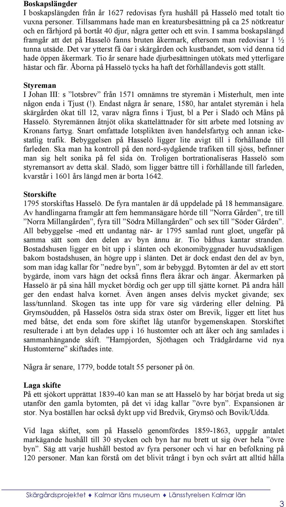 I samma boskapslängd framgår att det på Hasselö fanns bruten åkermark, eftersom man redovisar 1 ½ tunna utsäde.
