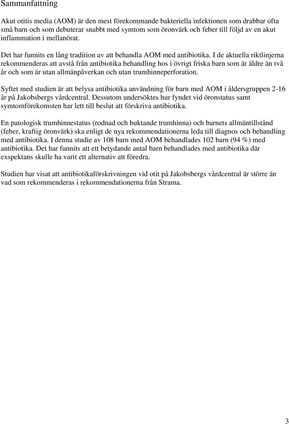 I de aktuella riktlinjerna rekommenderas att avstå från antibiotika behandling hos i övrigt friska barn som är äldre än två år och som är utan allmänpåverkan och utan trumhinneperforation.