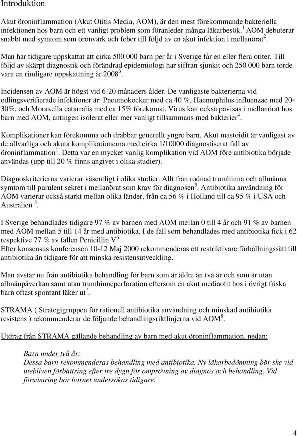 Till följd av skärpt diagnostik och förändrad epidemiologi har siffran sjunkit och 250 000 barn torde vara en rimligare uppskattning år 2008 3. Incidensen av AOM är högst vid 6-20 månaders ålder.