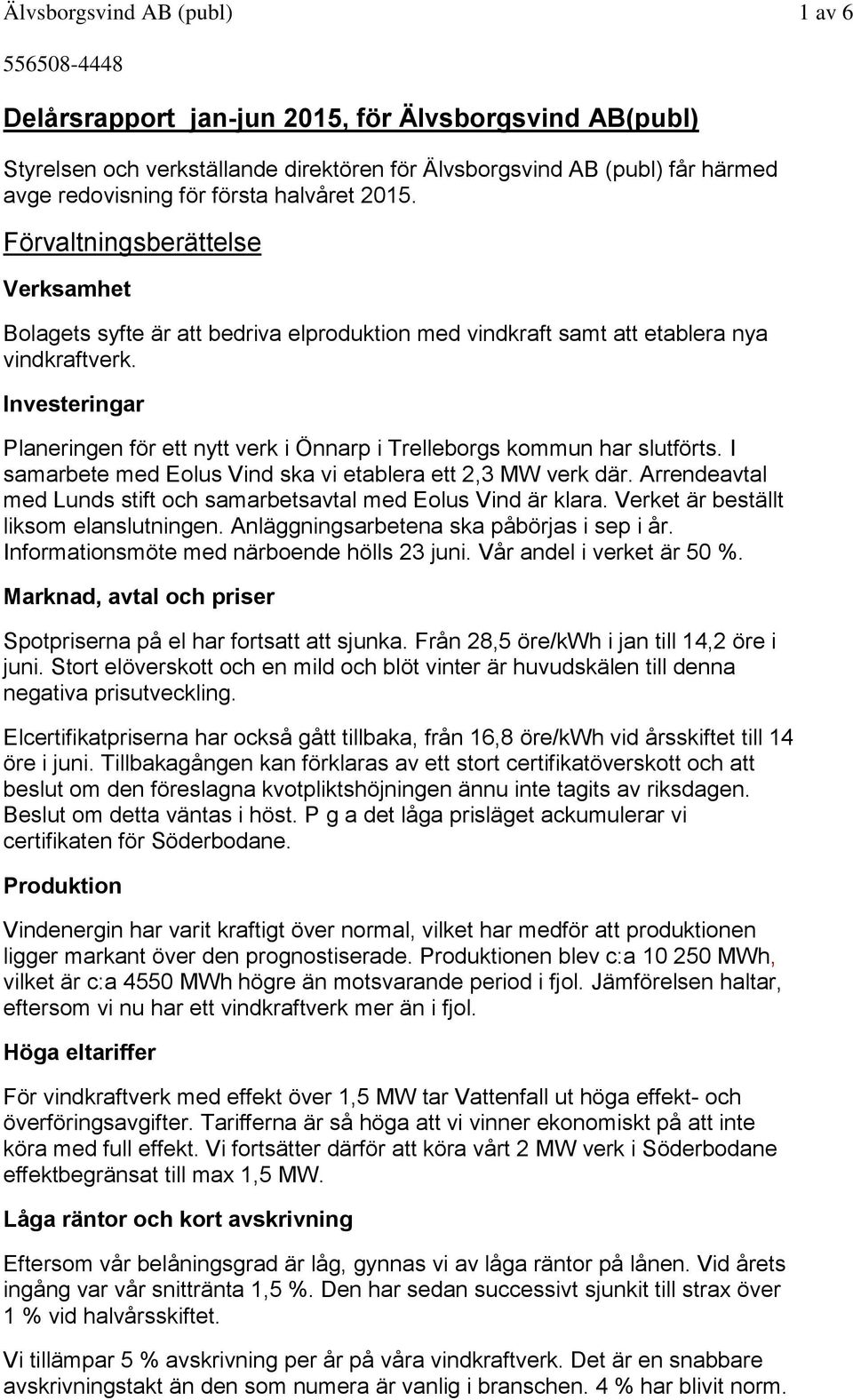 Investeringar Planeringen för ett nytt verk i Önnarp i Trelleborgs kommun har slutförts. I samarbete med Eolus Vind ska vi etablera ett 2,3 MW verk där.