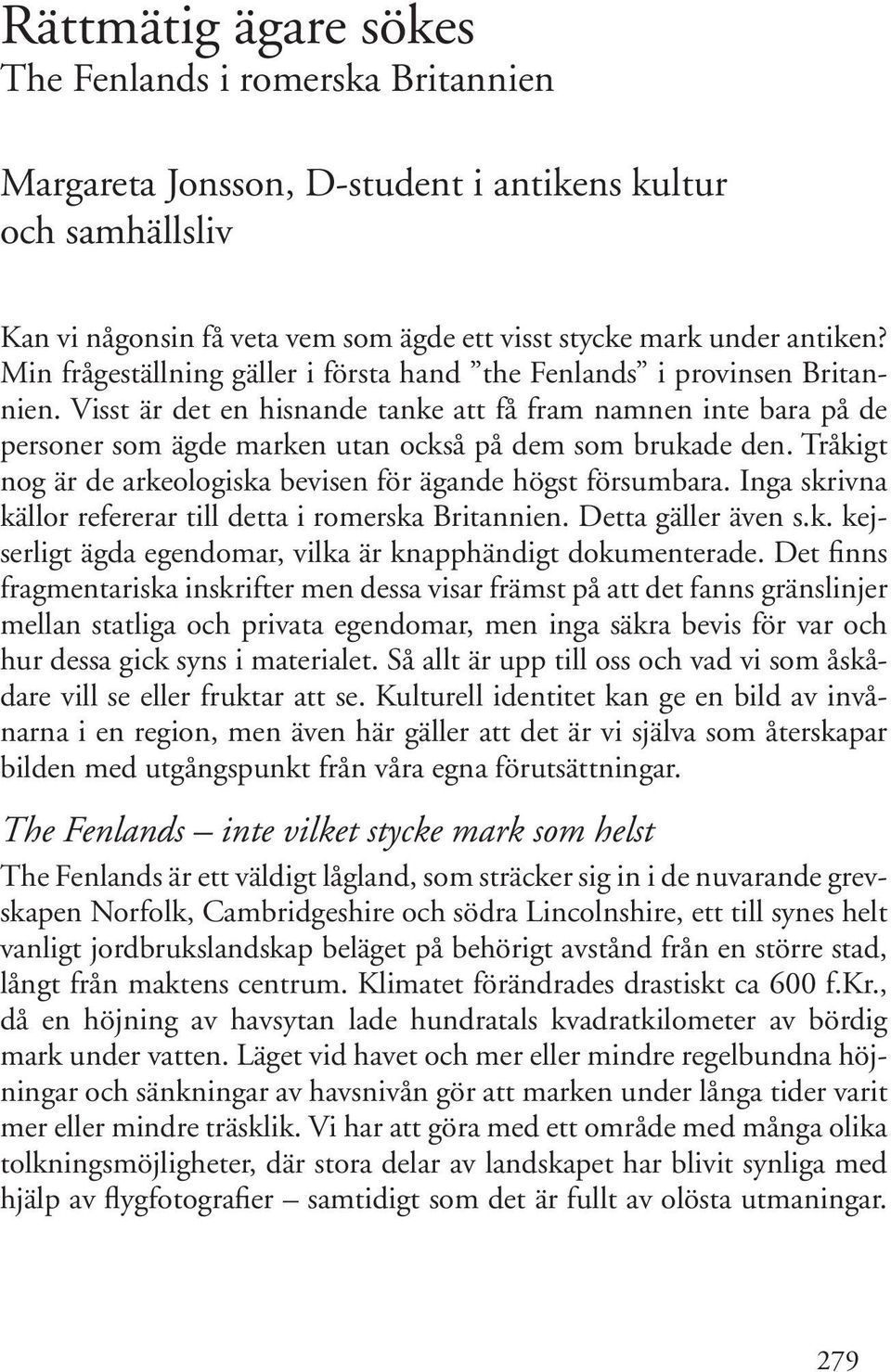Visst är det en hisnande tanke att få fram namnen inte bara på de personer som ägde marken utan också på dem som brukade den. Tråkigt nog är de arkeologiska bevisen för ägande högst försumbara.