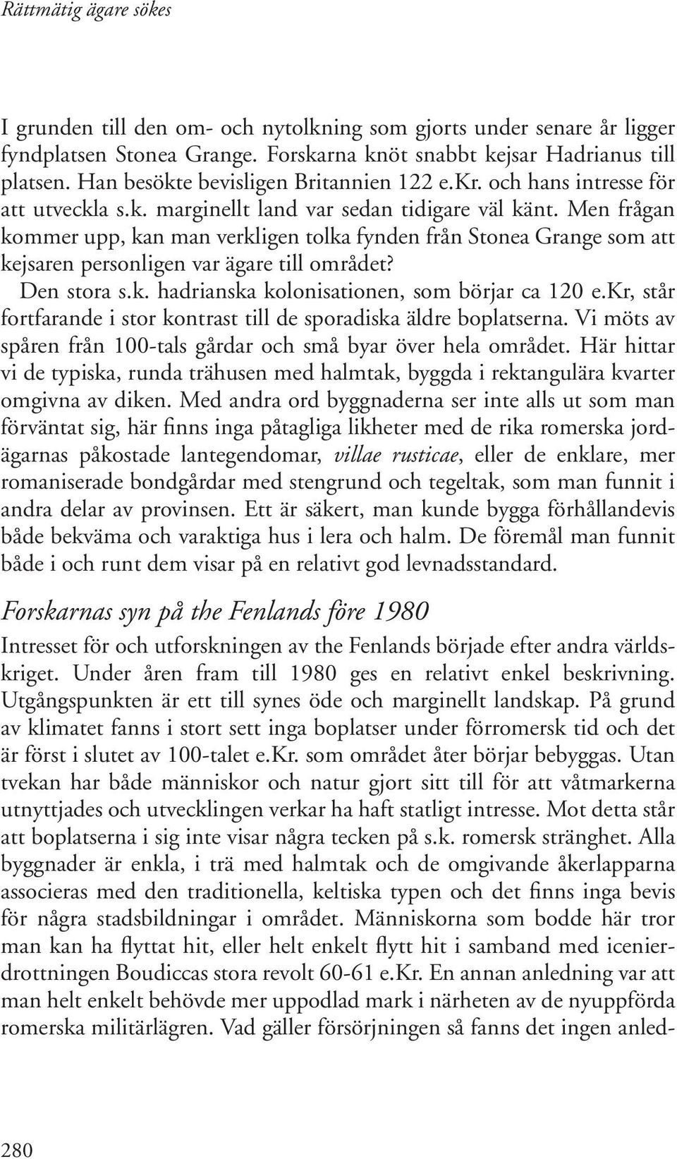 Men frågan kommer upp, kan man verkligen tolka fynden från Stonea Grange som att kejsaren personligen var ägare till området? Den stora s.k. hadrianska kolonisationen, som börjar ca 120 e.