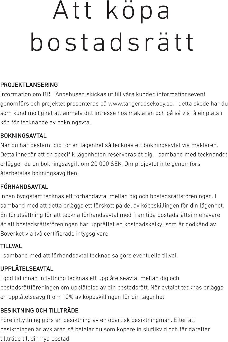 BOKNINGSAVTAL När du har bestämt dig för en lägenhet så tecknas ett bokningsavtal via mäklaren. Detta innebär att en specifik lägenheten reserveras åt dig.