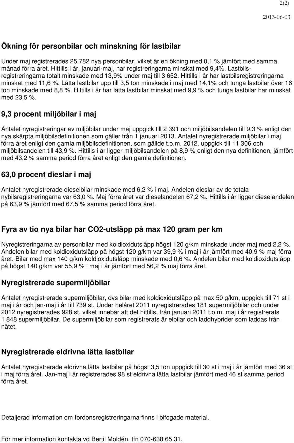 Hittills i år har lastbilsregistreringarna minskat med 11,6 %. Lätta lastbilar upp till 3,5 ton minskade i maj med 14,1% och tunga lastbilar över 16 ton minskade med 8,8 %.