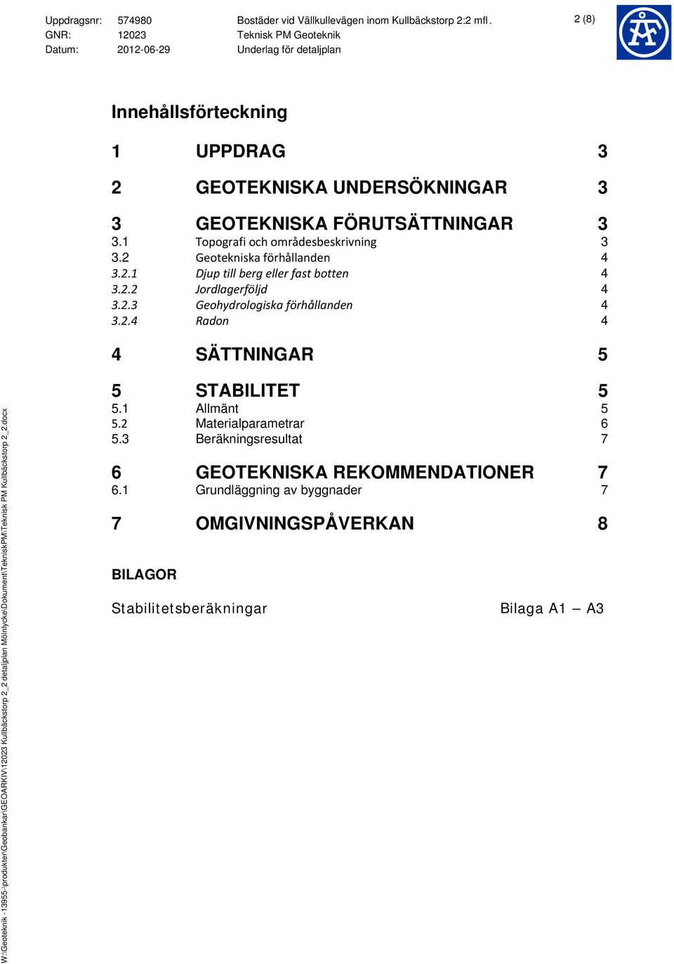 2 Geotekniska förhållanden 4 3.2.1 Djup till berg eller fast botten 4 3.2.2 Jordlagerföljd 4 3.2.3 Geohydrologiska förhållanden 4 3.2.4 Radon 4 4 SÄTTNINGAR 5 5 STABILITET 5 5.