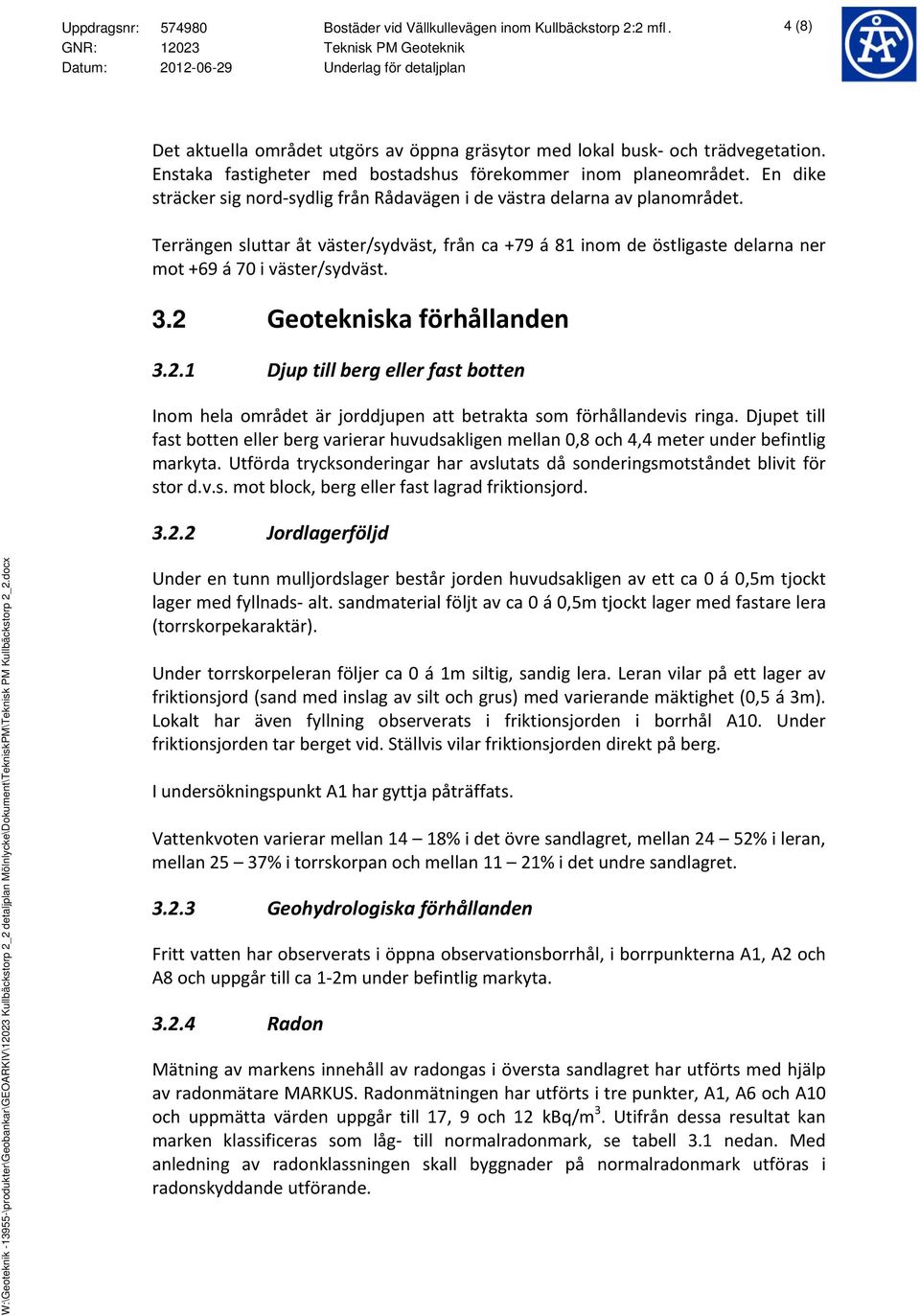 Terrängen sluttar åt väster/sydväst, från ca +79 á 81 inom de östligaste delarna ner mot +69 á 70 i väster/sydväst. 3.2 