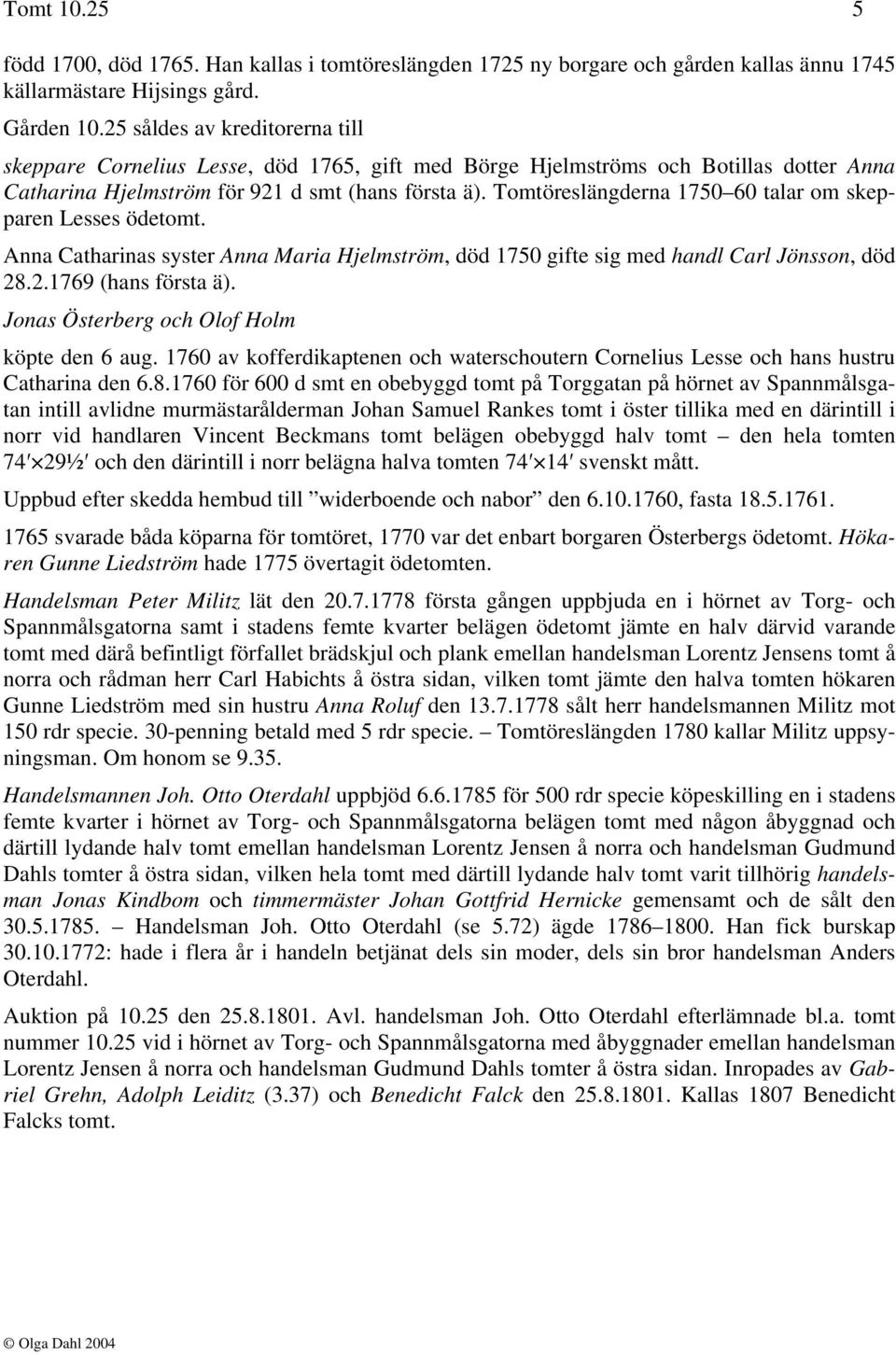 Tomtöreslängderna 1750 60 talar om skepparen Lesses ödetomt. Anna Catharinas syster Anna Maria Hjelmström, död 1750 gifte sig med handl Carl Jönsson, död 28.2.1769 (hans första ä).