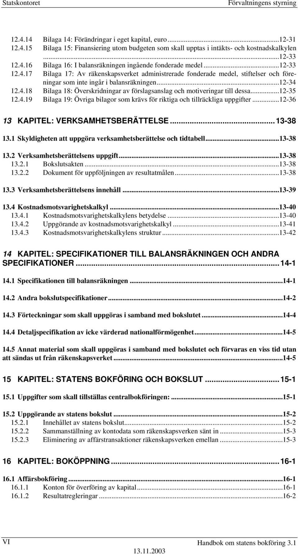 ..12-35 12.4.19 Bilaga 19: Övriga bilagor som krävs för riktiga och tillräckliga uppgifter...12-36 13 KAPITEL: VERKSAMHETSBERÄTTELSE...13-38 13.