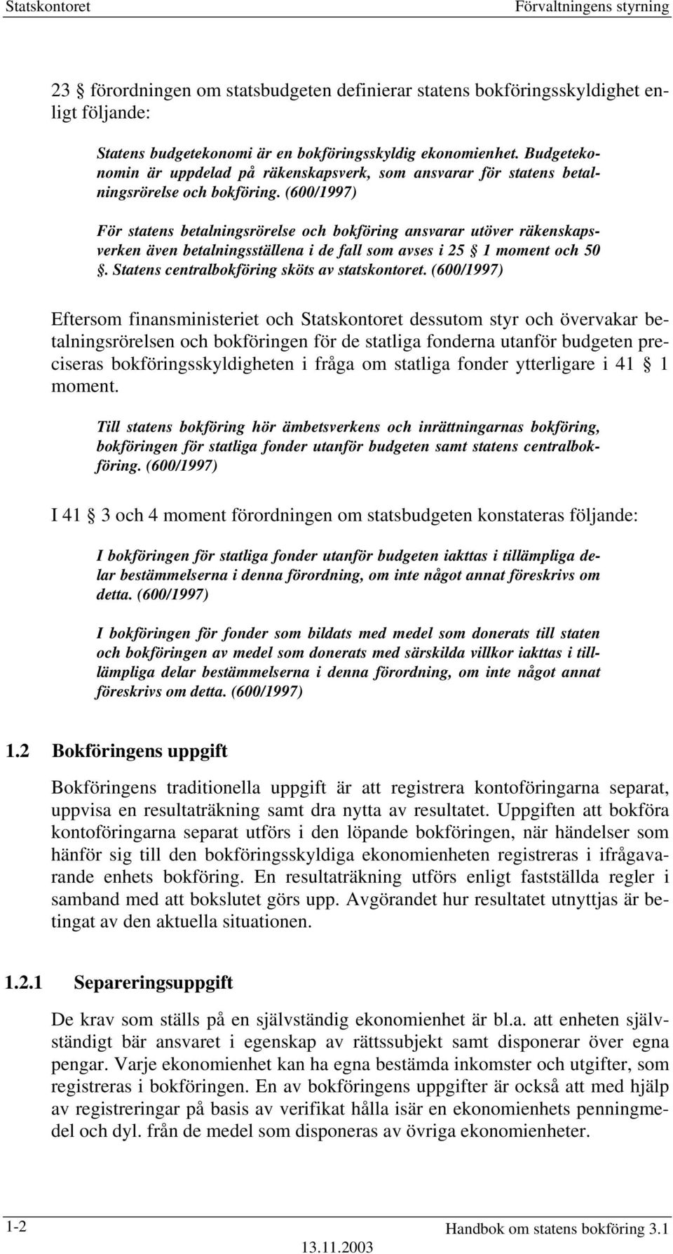 (600/1997) För statens betalningsrörelse och bokföring ansvarar utöver räkenskapsverken även betalningsställena i de fall som avses i 25 1 moment och 50.